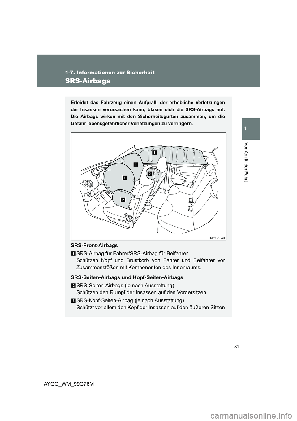 TOYOTA AYGO 2013  Betriebsanleitungen (in German) 81
1
1-7. Informationen zur Sicherheit
Vor Antritt der Fahrt
AYGO_WM_99G76M
SRS-Airbags
Erleidet das Fahrzeug einen Aufprall, der erhebliche Verletzungen 
der Insassen verursachen kann, blasen  sich d