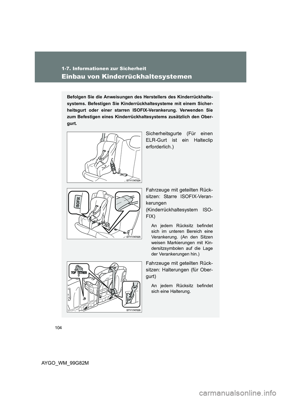 TOYOTA AYGO 2014  Betriebsanleitungen (in German) 104
1-7. Informationen zur Sicherheit
AYGO_WM_99G82M
Einbau von Kinderrückhaltesystemen
Befolgen Sie die Anweisungen des Herstellers des Kinderrückhalte- 
systems. Befestigen Sie Kinderrü ckhaltesy