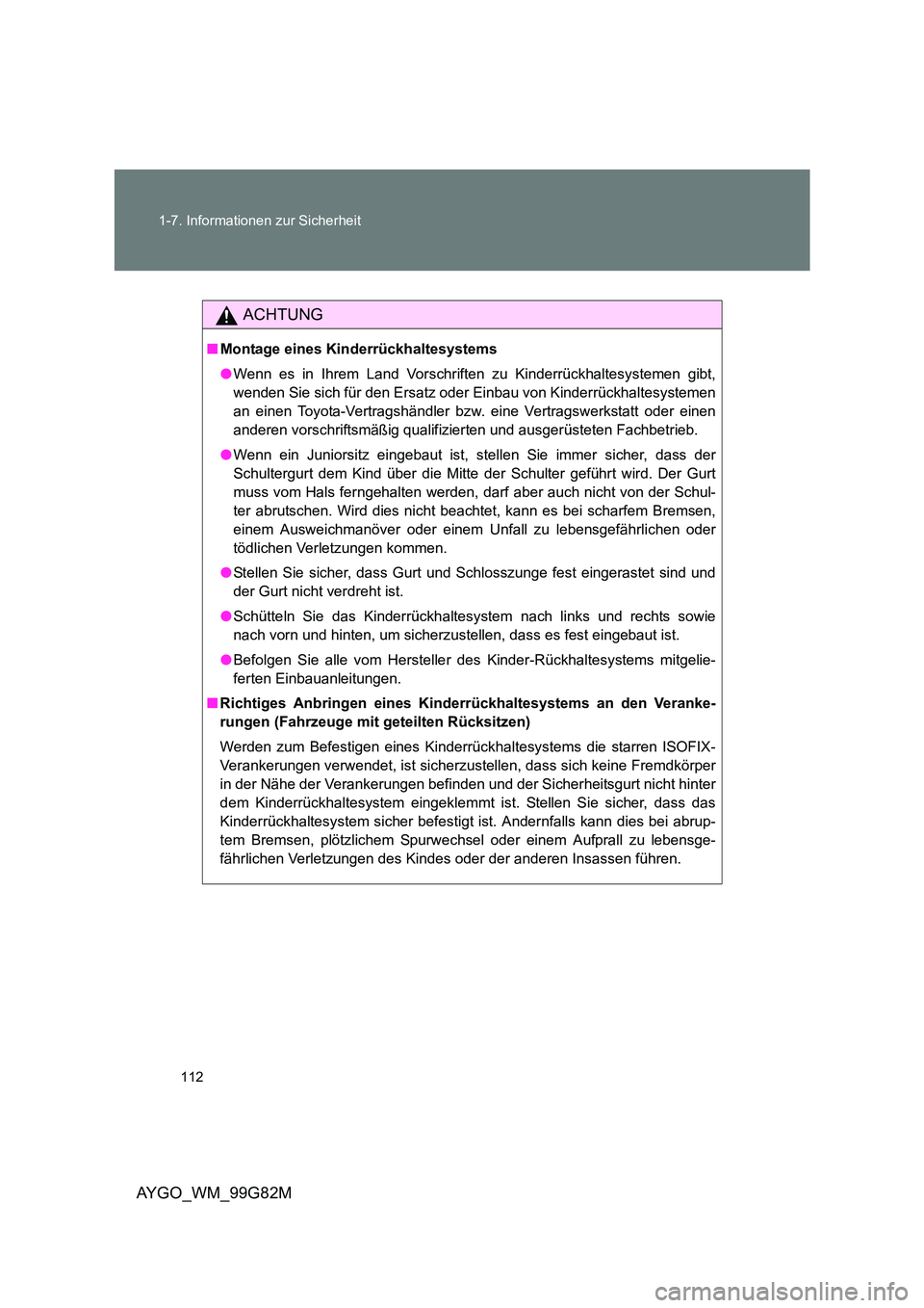 TOYOTA AYGO 2014  Betriebsanleitungen (in German) 112 
1-7. Informationen zur Sicherheit
AYGO_WM_99G82M
ACHTUNG
■ Montage eines Kinderrückhaltesystems 
● Wenn es in Ihrem Land Vorschriften zu Kinderrückhaltesystemen gibt, 
wenden Sie sich für 