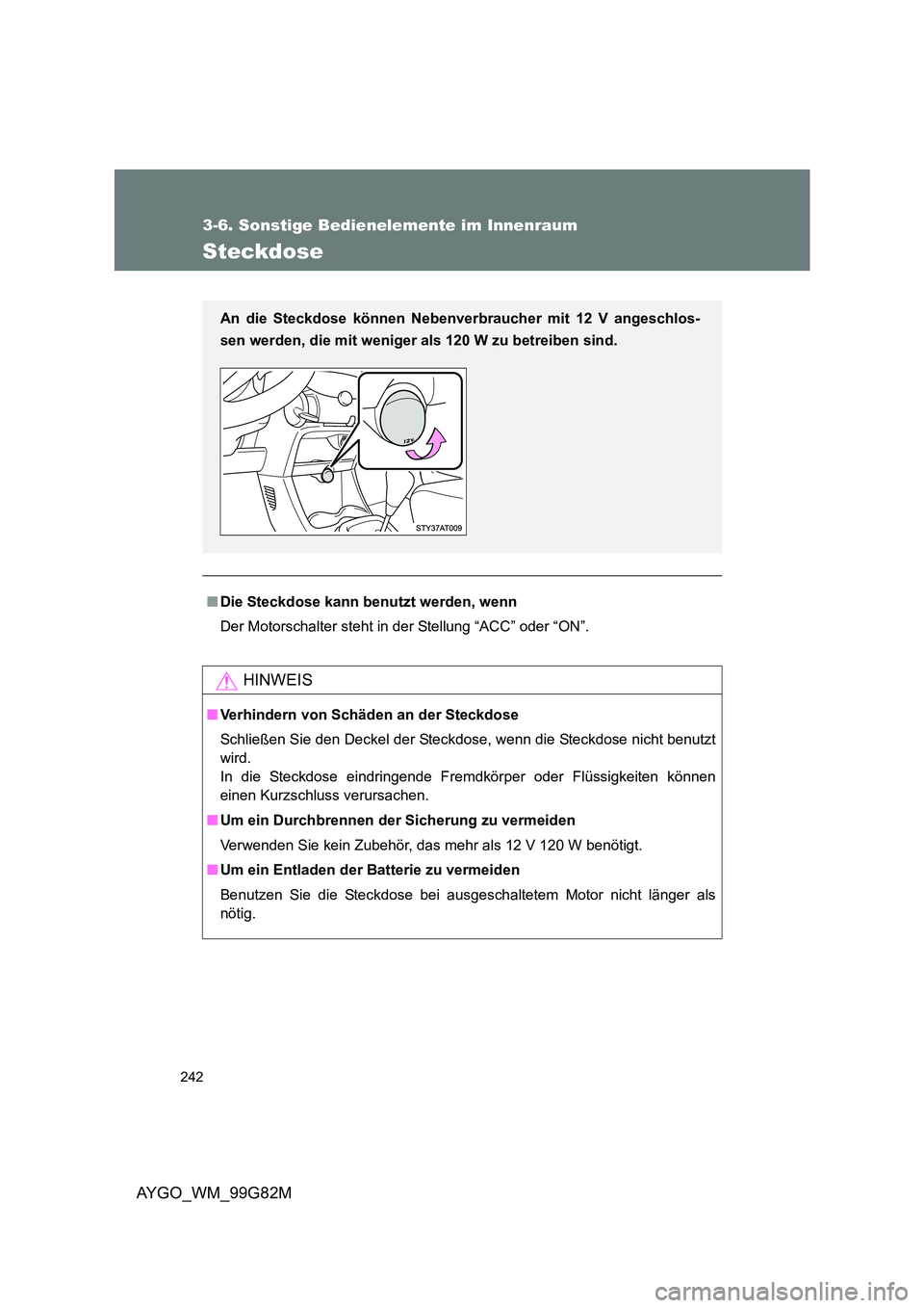 TOYOTA AYGO 2014  Betriebsanleitungen (in German) 242
3-6. Sonstige Bedienelemente im Innenraum
AYGO_WM_99G82M
Steckdose
■Die Steckdose kann benutzt werden, wenn 
Der Motorschalter steht in der Stellung “ACC” oder “ON”.
HINWEIS
■ Verhinde