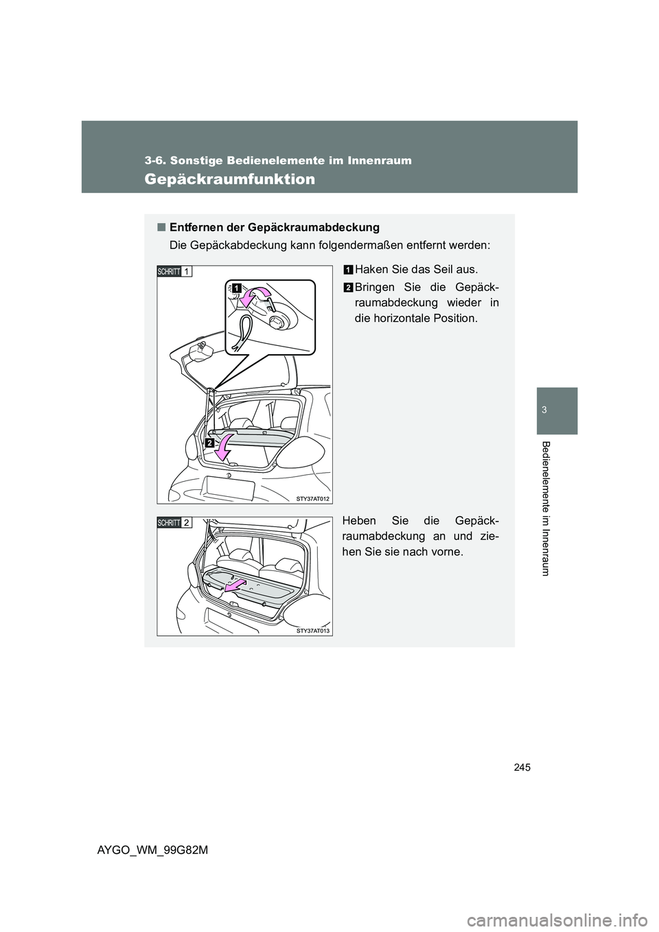 TOYOTA AYGO 2014  Betriebsanleitungen (in German) 245
3-6. Sonstige Bedienelemente im Innenraum
3
AYGO_WM_99G82M
Bedienelemente im Innenraum
Gepäckraumfunktion
■Entfernen der Gepäckraumabdeckung 
Die Gepäckabdeckung kann folgendermaßen entfernt