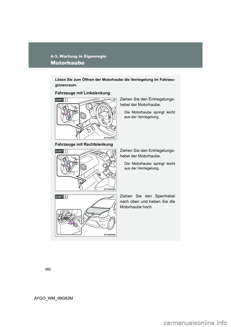 TOYOTA AYGO 2014  Betriebsanleitungen (in German) 262
4-3. Wartung in Eigenregie
AYGO_WM_99G82M
Motorhaube
Lösen Sie zum Öffnen der Motorhaube die Verriegelung im Fahrzeu- 
ginnenraum.
Fahrzeuge mit Linkslenkung 
Ziehen Sie den Entriegelungs- 
hebe