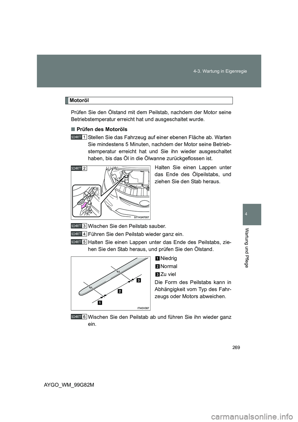 TOYOTA AYGO 2014  Betriebsanleitungen (in German) 269 
4-3. Wartung in Eigenregie
4
Wartung und Pflege
AYGO_WM_99G82M
Motoröl 
Prüfen Sie den Ölstand mit dem Peilstab, nachdem der Motor seine 
Betriebstemperatur erreicht hat und ausgeschaltet wurd