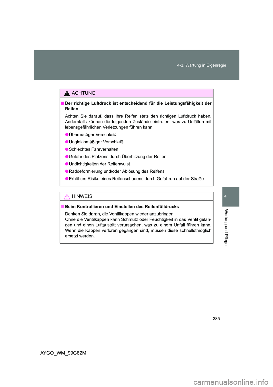 TOYOTA AYGO 2014  Betriebsanleitungen (in German) 285 
4-3. Wartung in Eigenregie
4
Wartung und Pflege
AYGO_WM_99G82M
ACHTUNG
■ Der richtige Luftdruck ist entscheidend für die Leistungsfähigkeit der 
Reifen 
Achten Sie darauf, dass Ihre Reifen st