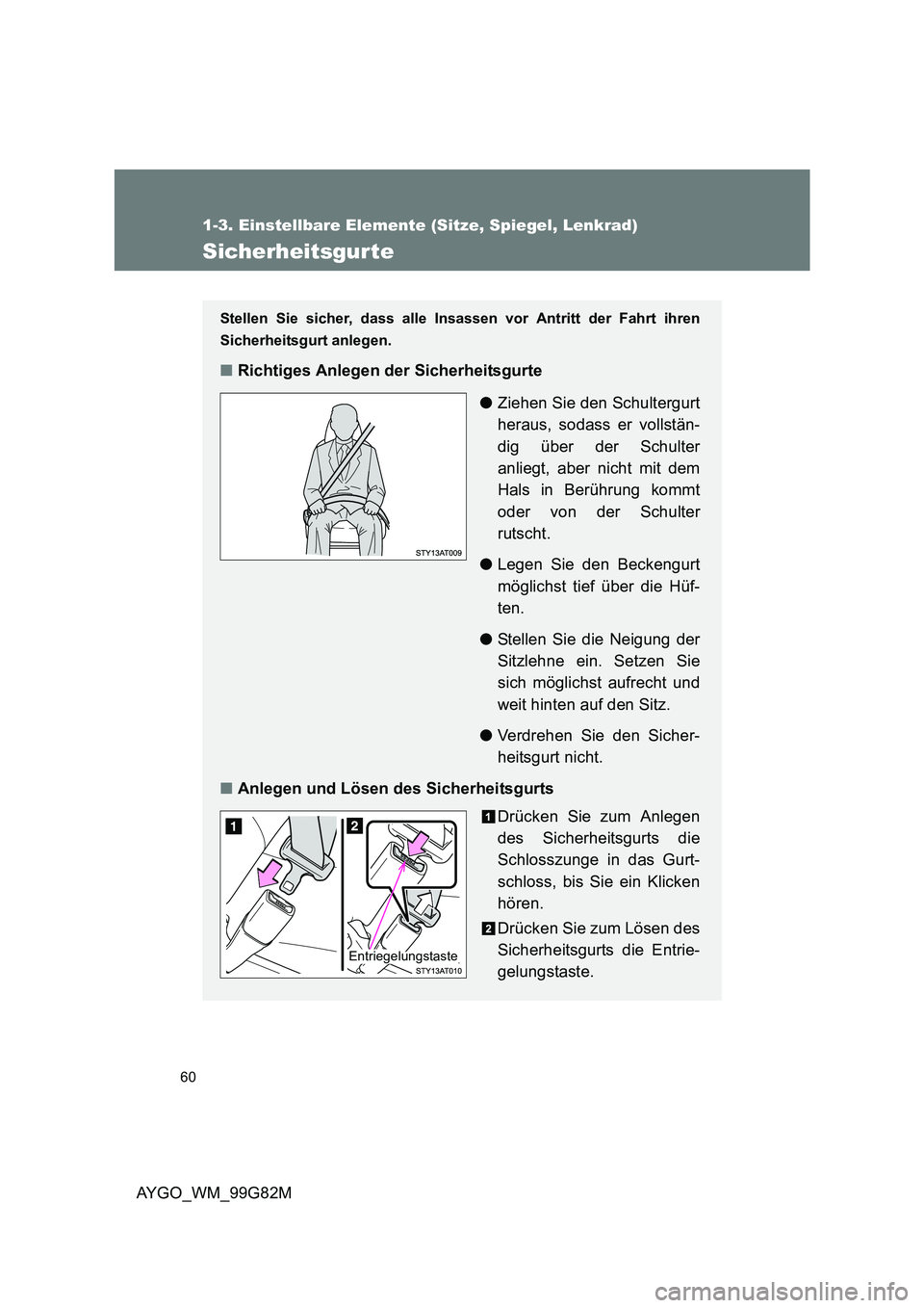 TOYOTA AYGO 2014  Betriebsanleitungen (in German) 60
1-3. Einstellbare Elemente (Sitze, Spiegel, Lenkrad)
AYGO_WM_99G82M
Sicherheitsgurte
Stellen Sie sicher, dass alle Insassen vor Antritt der Fahrt ihren 
Sicherheitsgurt anlegen.
■ Richtiges Anleg