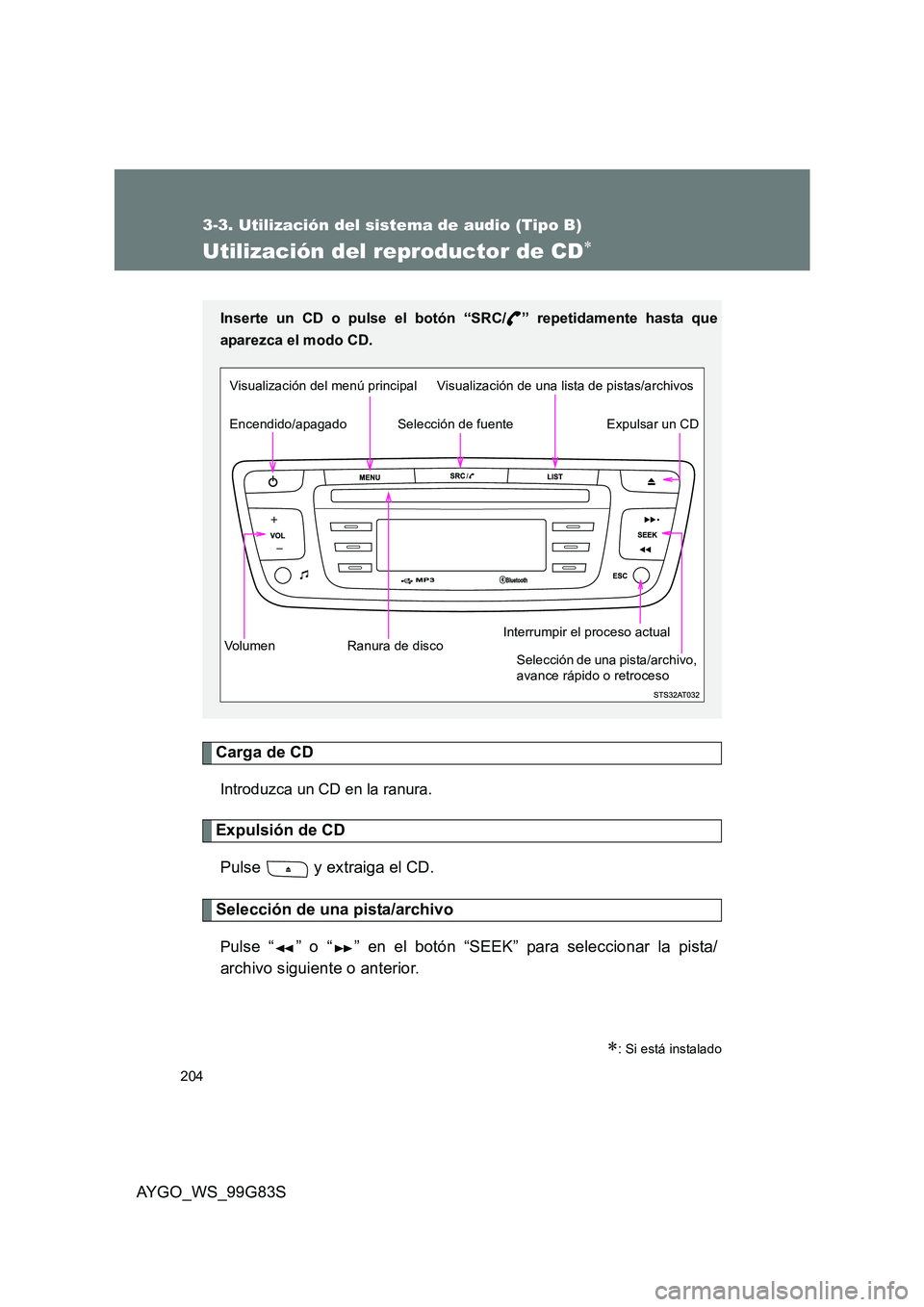 TOYOTA AYGO 2014  Manuale de Empleo (in Spanish) 204
3-3. Utilización del sistema de audio (Tipo B)
AYGO_WS_99G83S
Utilización del reproductor de CD∗
Carga de CD
Introduzca un CD en la ranura.
Expulsión de CD 
Pulse   y extraiga el CD.
Selecci