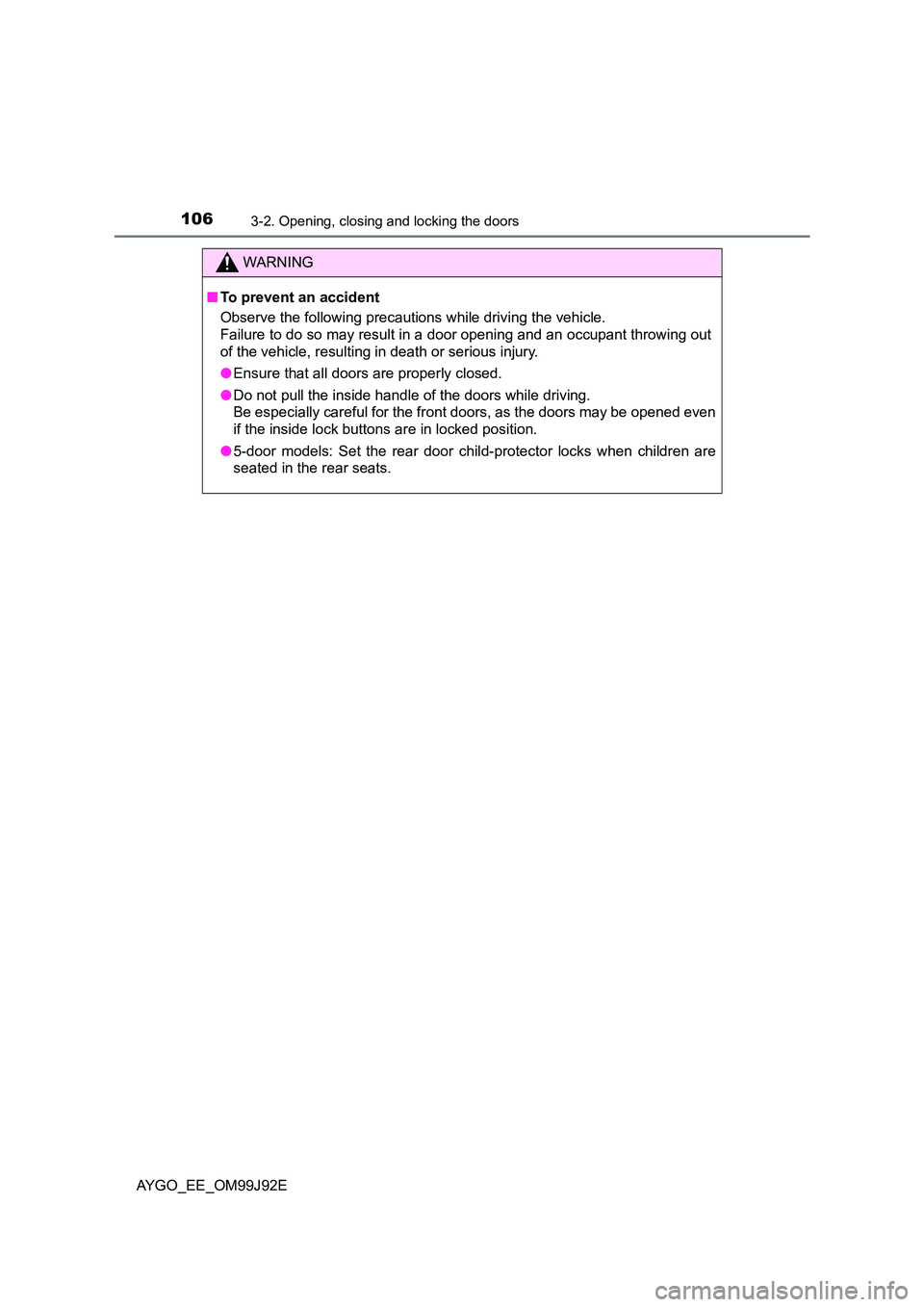 TOYOTA AYGO 2015  Owners Manual (in English) 1063-2. Opening, closing and locking the doors
AYGO_EE_OM99J92E
WARNING 
■ To prevent an accident 
Observe the following precautions while driving the vehicle. 
Failure to do so may result in a door