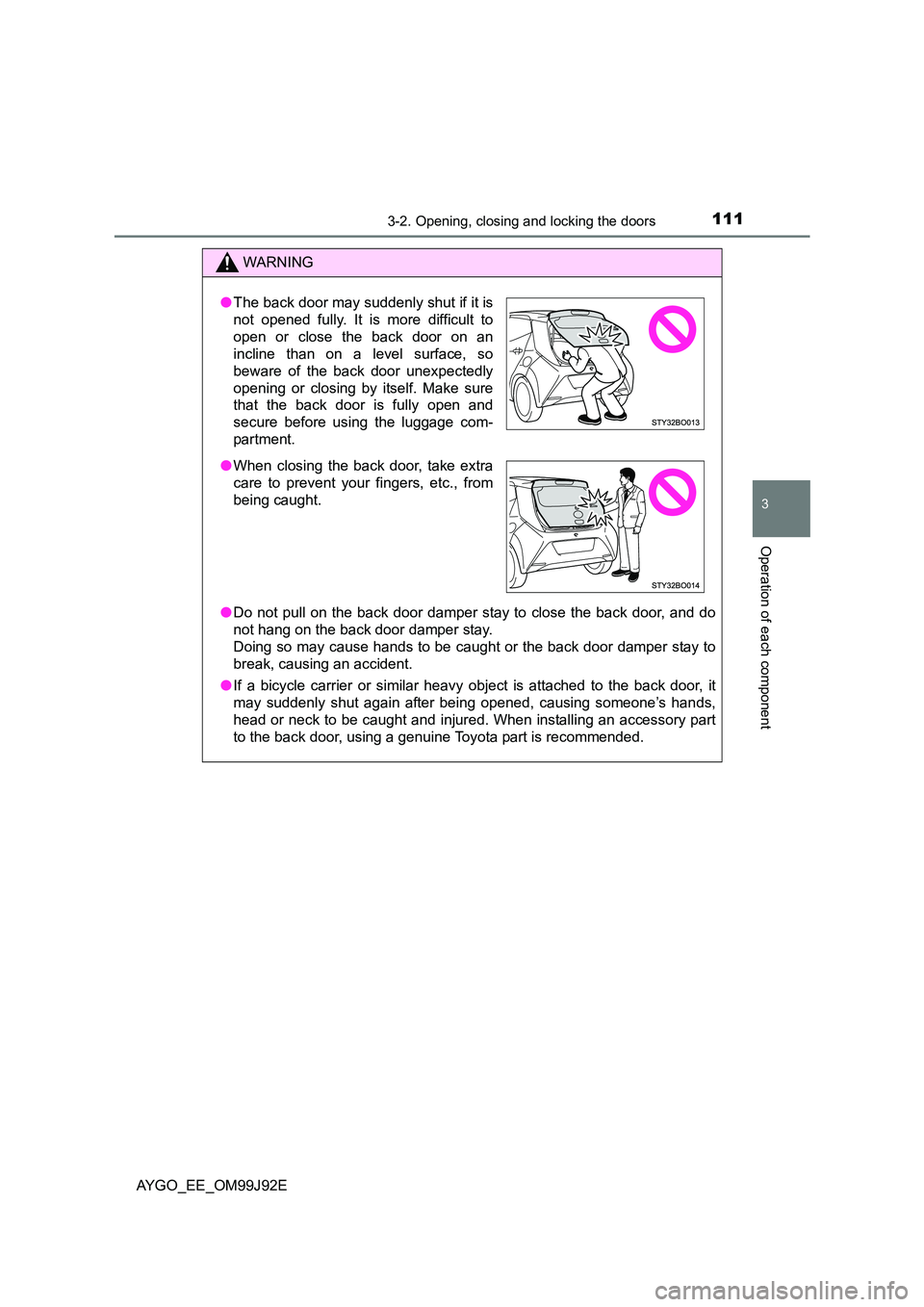 TOYOTA AYGO 2015  Owners Manual (in English) 1113-2. Opening, closing and locking the doors
3
Operation of each component
AYGO_EE_OM99J92E
WARNING 
● Do not pull on the back door damper stay to close the back door, and do 
not hang on the back