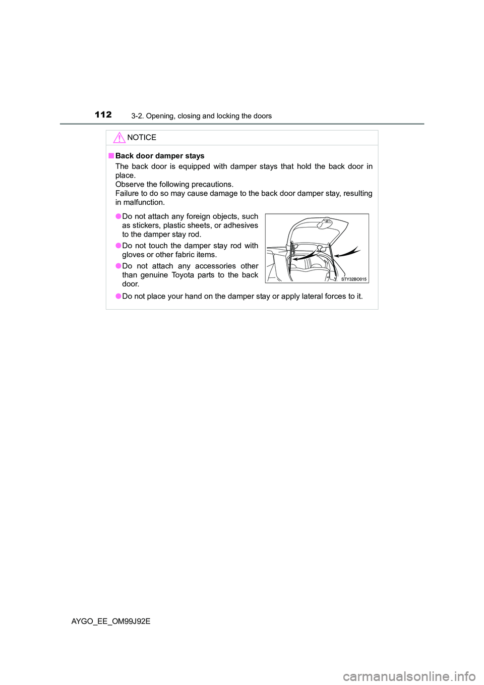 TOYOTA AYGO 2015  Owners Manual (in English) 1123-2. Opening, closing and locking the doors
AYGO_EE_OM99J92E 
NOTICE
■ Back door damper stays 
The back door is equipped with damper stays that hold the back door in 
place. 
Observe the followin