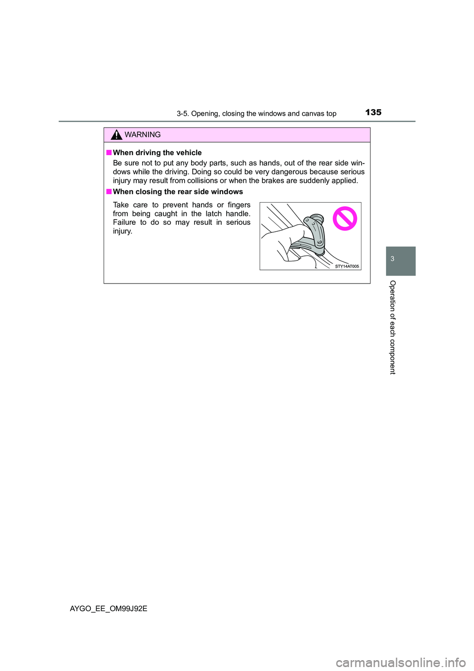 TOYOTA AYGO 2015  Owners Manual (in English) 1353-5. Opening, closing the windows and canvas top
3
Operation of each component
AYGO_EE_OM99J92E
WARNING 
■ When driving the vehicle 
Be sure not to put any body parts, such as hands, out of the r