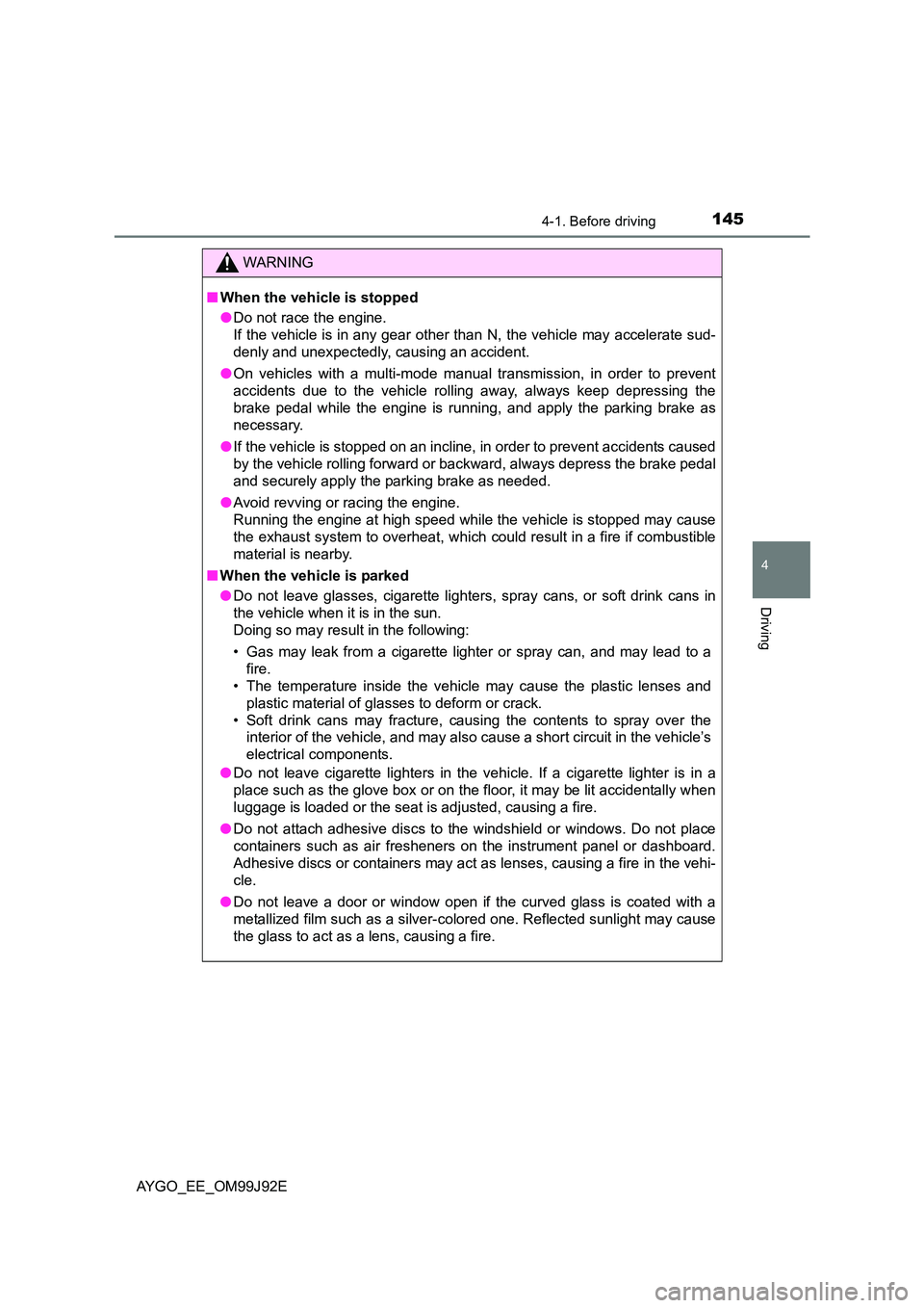 TOYOTA AYGO 2015  Owners Manual (in English) 1454-1. Before driving
4
Driving
AYGO_EE_OM99J92E
WARNING 
■ When the vehicle is stopped 
● Do not race the engine. 
If the vehicle is in any gear other than N, the vehicle may accelerate sud- 
de
