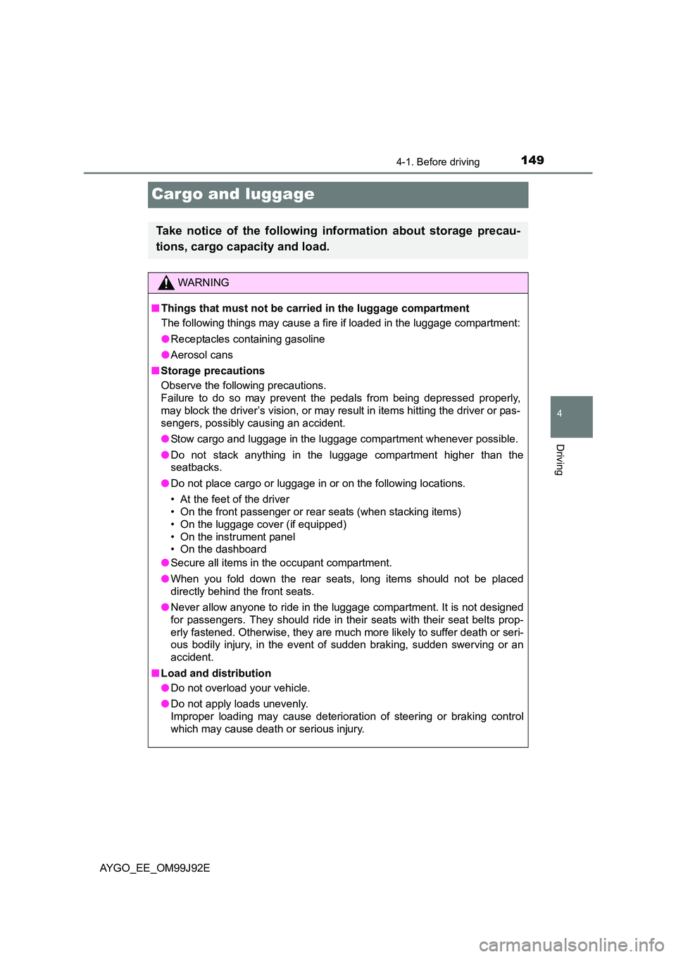 TOYOTA AYGO 2015  Owners Manual (in English) 149
4
4-1. Before driving
Driving
AYGO_EE_OM99J92E
Cargo and luggage
Take notice of the following information about storage precau- 
tions, cargo capacity and load.
WARNING 
■ Things that must not b
