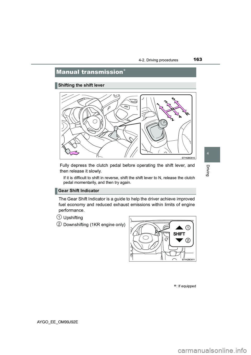 TOYOTA AYGO 2015  Owners Manual (in English) 163
4
4-2. Driving procedures
Driving
AYGO_EE_OM99J92E
Manual transmission∗
Fully depress the clutch pedal before operating the shift lever, and 
then release it slowly.
If it is difficult to shift 