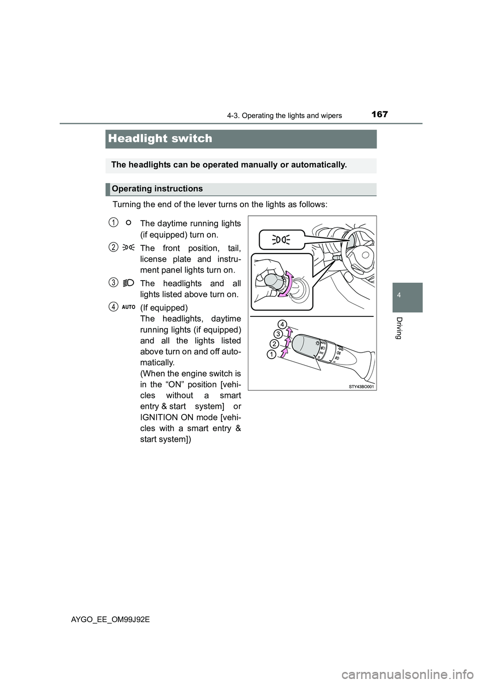TOYOTA AYGO 2015  Owners Manual (in English) 167
4
4-3. Operating the lights and wipers
Driving
AYGO_EE_OM99J92E
Headlight switch
Turning the end of the lever turns on the lights as follows: 
The daytime running lights 
(if equipped) turn on. 
T