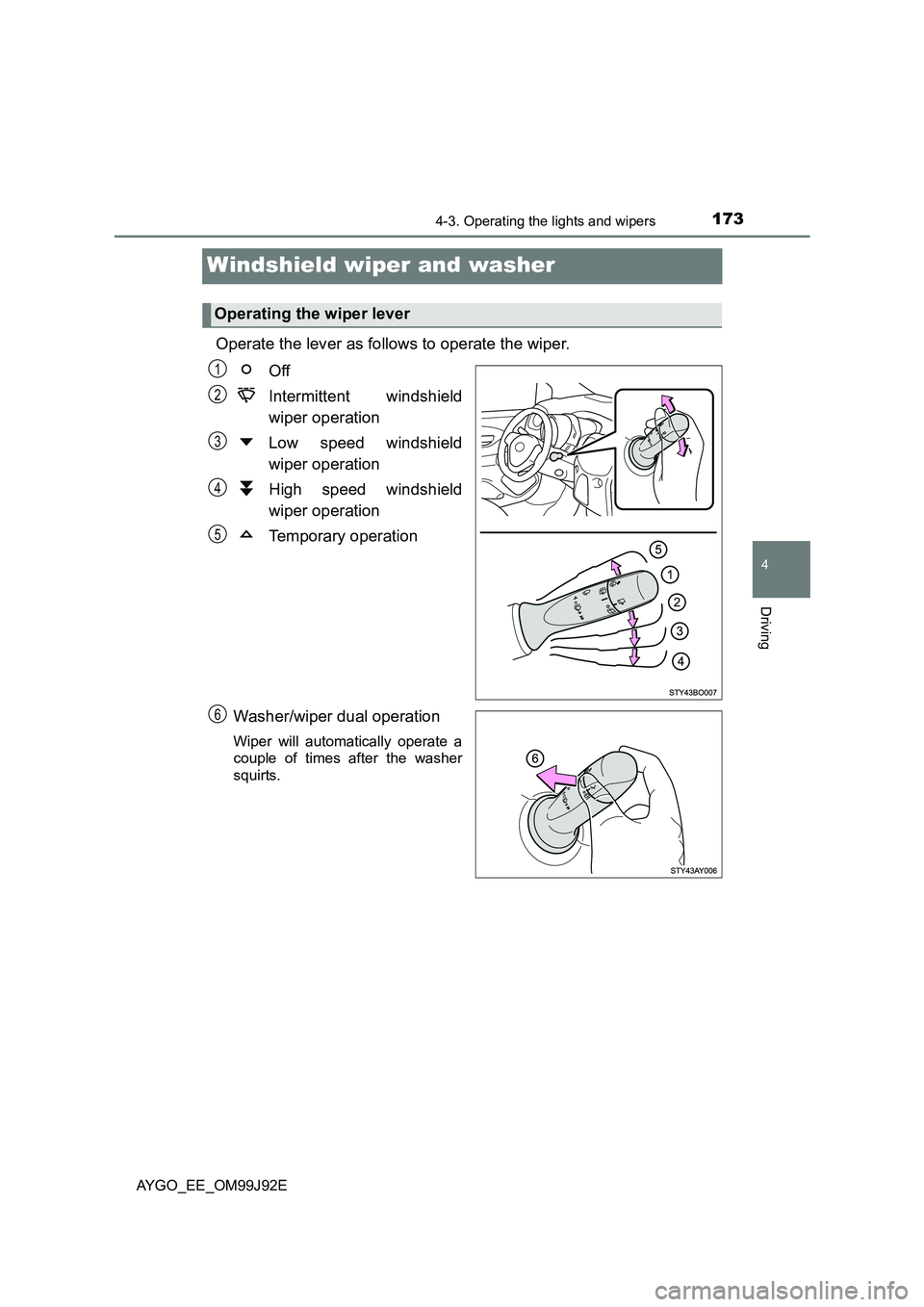 TOYOTA AYGO 2015  Owners Manual (in English) 173
4
4-3. Operating the lights and wipers
Driving
AYGO_EE_OM99J92E
Windshield wiper and washer 
Operate the lever as follows to operate the wiper. 
Off 
Intermittent windshield 
wiper operation 
Low 
