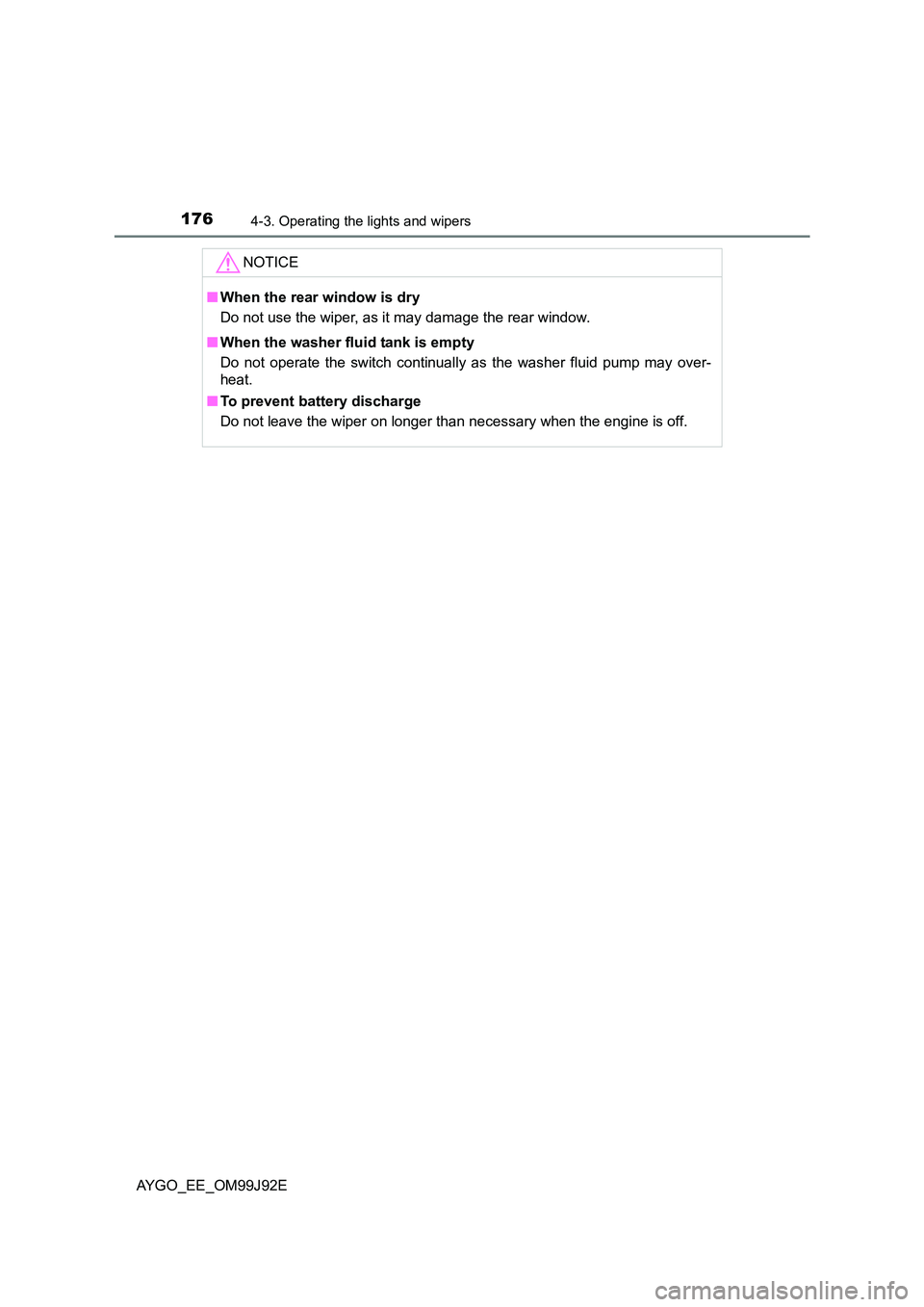 TOYOTA AYGO 2015  Owners Manual (in English) 1764-3. Operating the lights and wipers
AYGO_EE_OM99J92E 
NOTICE
■ When the rear window is dry 
Do not use the wiper, as it may damage the rear window. 
■ When the washer fluid tank is empty 
Do n