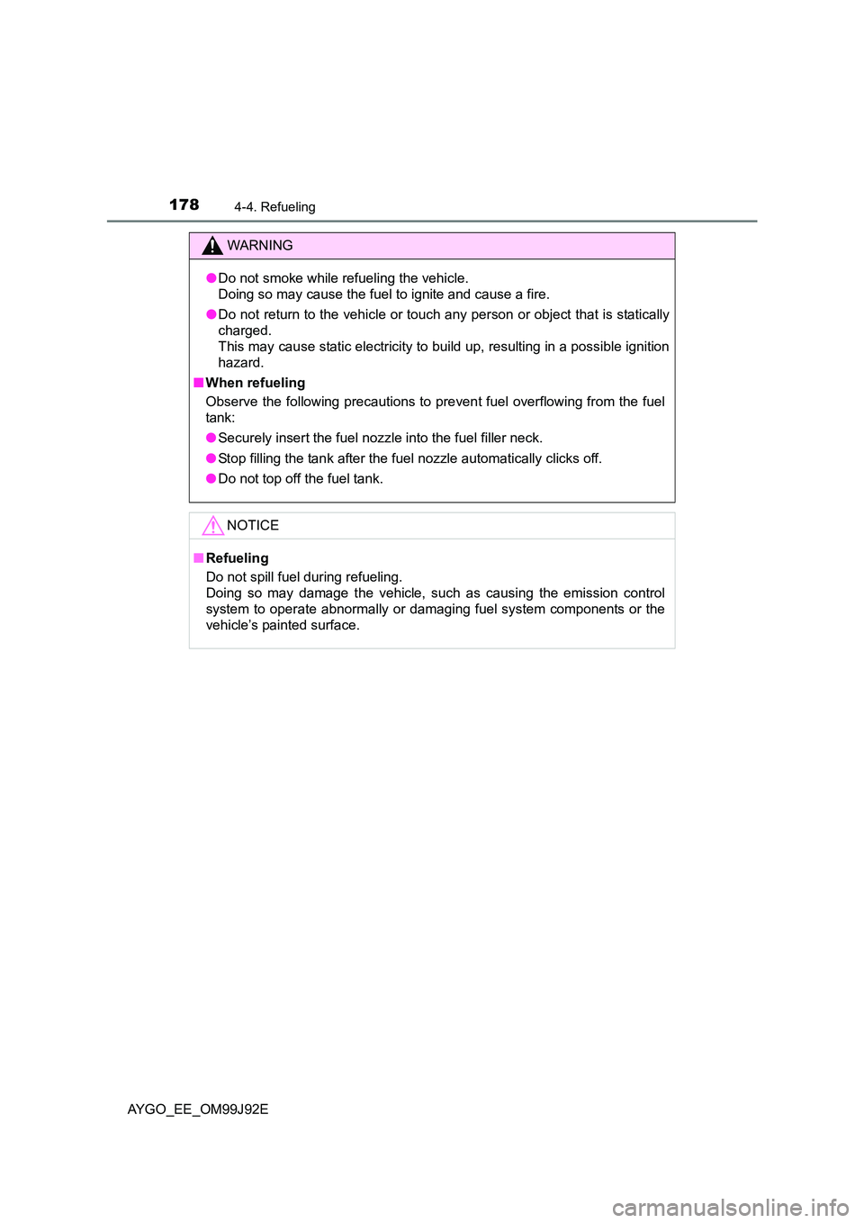 TOYOTA AYGO 2015  Owners Manual (in English) 1784-4. Refueling
AYGO_EE_OM99J92E
WARNING 
● Do not smoke while refueling the vehicle. 
Doing so may cause the fuel to ignite and cause a fire. 
● Do not return to the vehicle or touch any person
