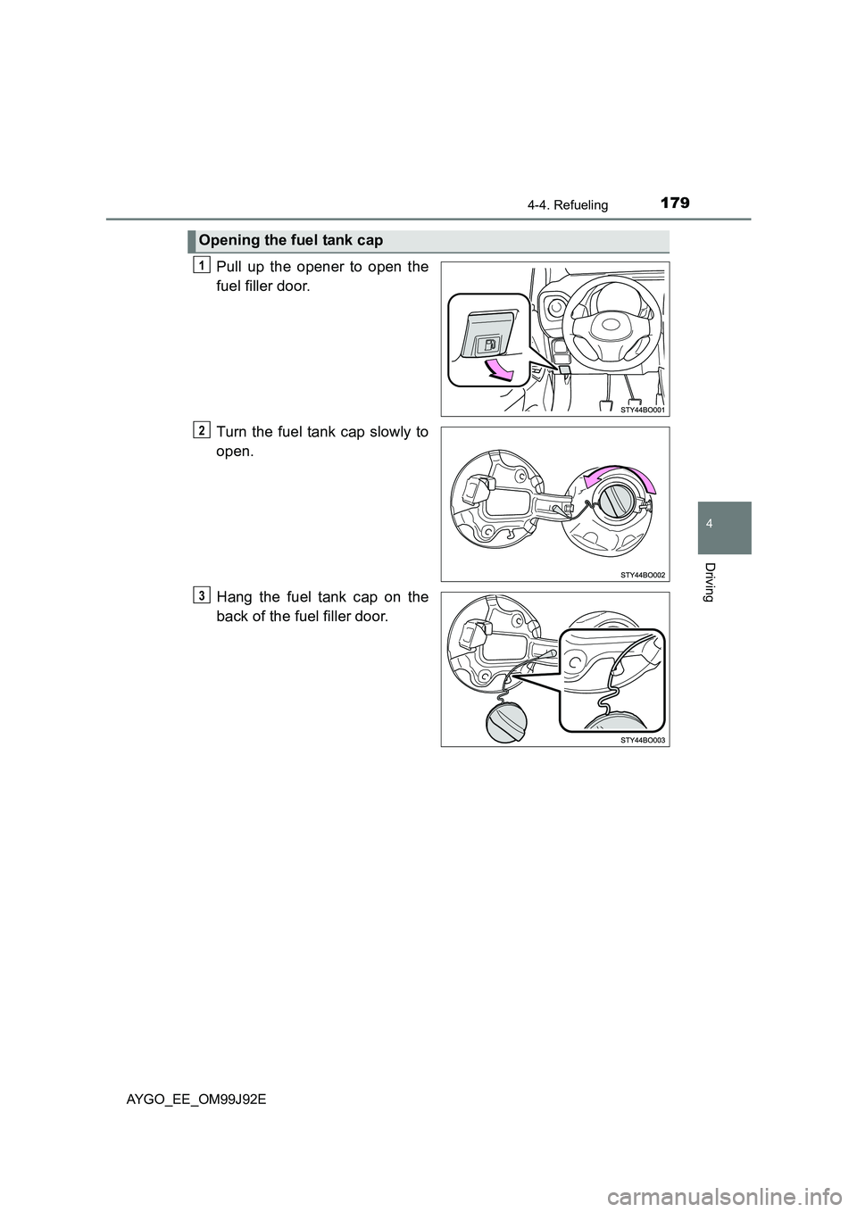 TOYOTA AYGO 2015  Owners Manual (in English) 1794-4. Refueling
4
Driving
AYGO_EE_OM99J92E
Pull up the opener to open the 
fuel filler door. 
Turn the fuel tank cap slowly to 
open. 
Hang the fuel tank cap on the 
back of the fuel filler door.
Op