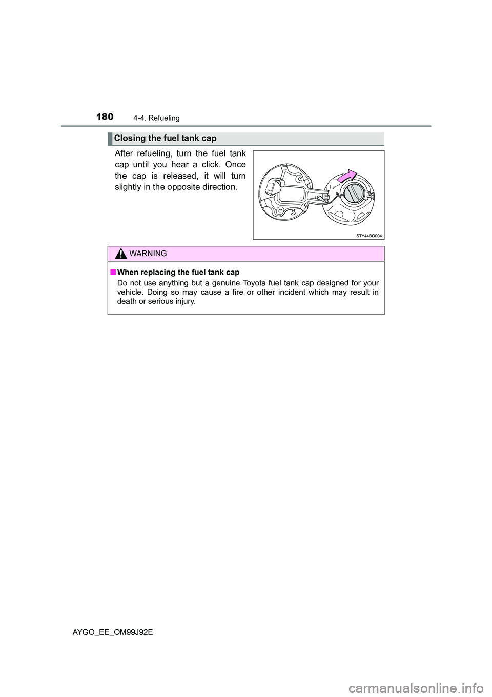 TOYOTA AYGO 2015  Owners Manual (in English) 1804-4. Refueling
AYGO_EE_OM99J92E
After refueling, turn the fuel tank 
cap until you hear a click. Once 
the cap is released, it will turn 
slightly in the opposite direction.
Closing the fuel tank c