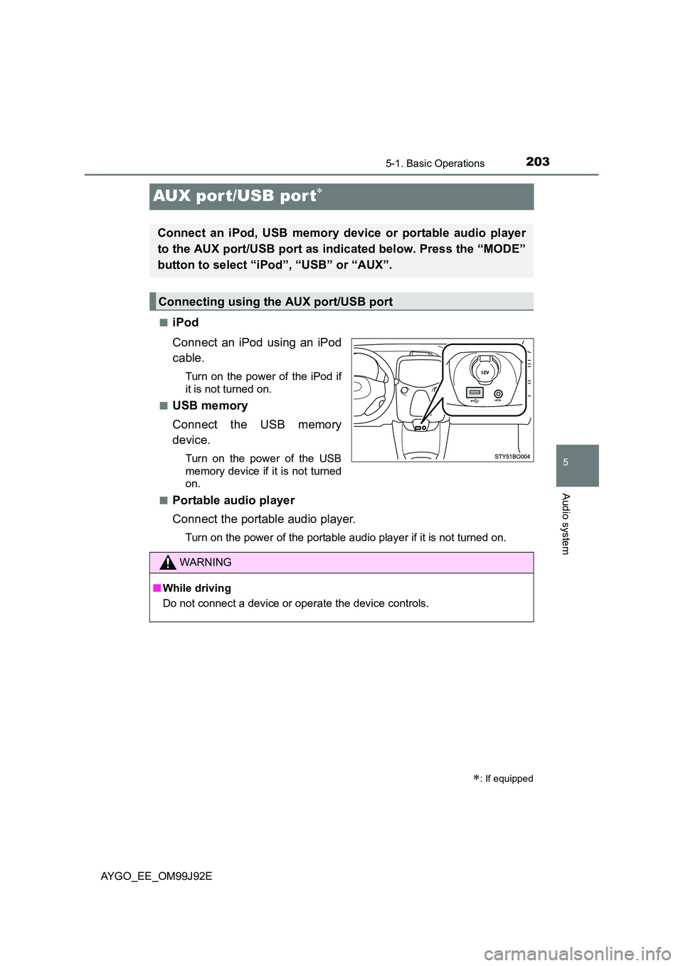 TOYOTA AYGO 2015  Owners Manual (in English) 203
5
5-1. Basic Operations
Audio system
AYGO_EE_OM99J92E
AUX port/USB por t∗
■iPod 
Connect an iPod using an iPod 
cable.
Turn on the power of the iPod if 
it is not turned on. 
■USB memory 
Co