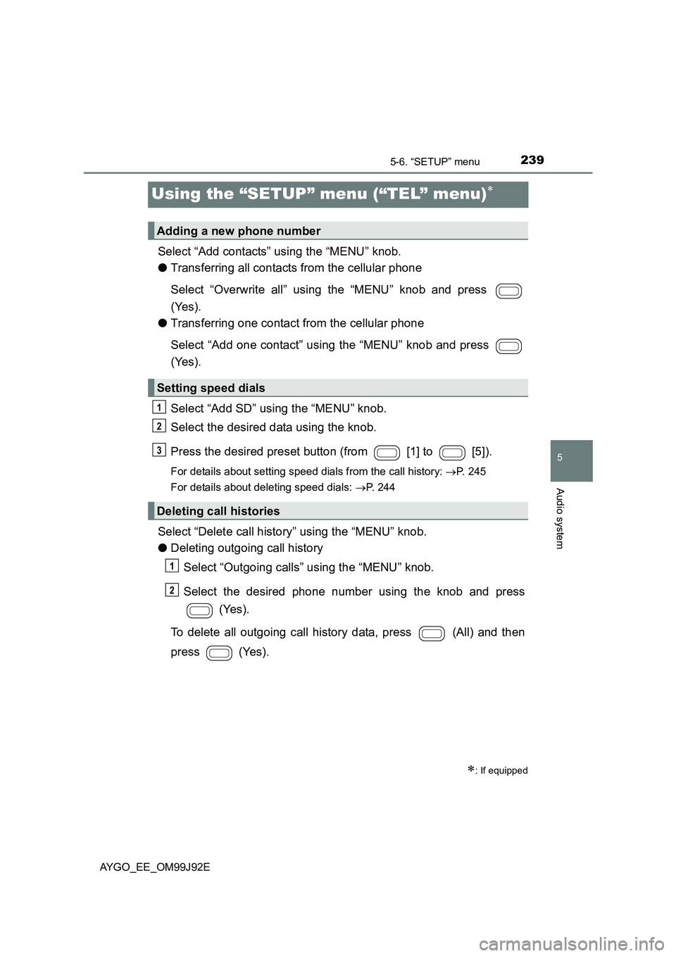 TOYOTA AYGO 2015  Owners Manual (in English) 239
5
5-6. “SETUP” menu
Audio system
AYGO_EE_OM99J92E
Using the “SETUP” menu (“TEL” menu)∗
Select “Add contacts” using the “MENU” knob. 
● Transferring all contacts from the ce