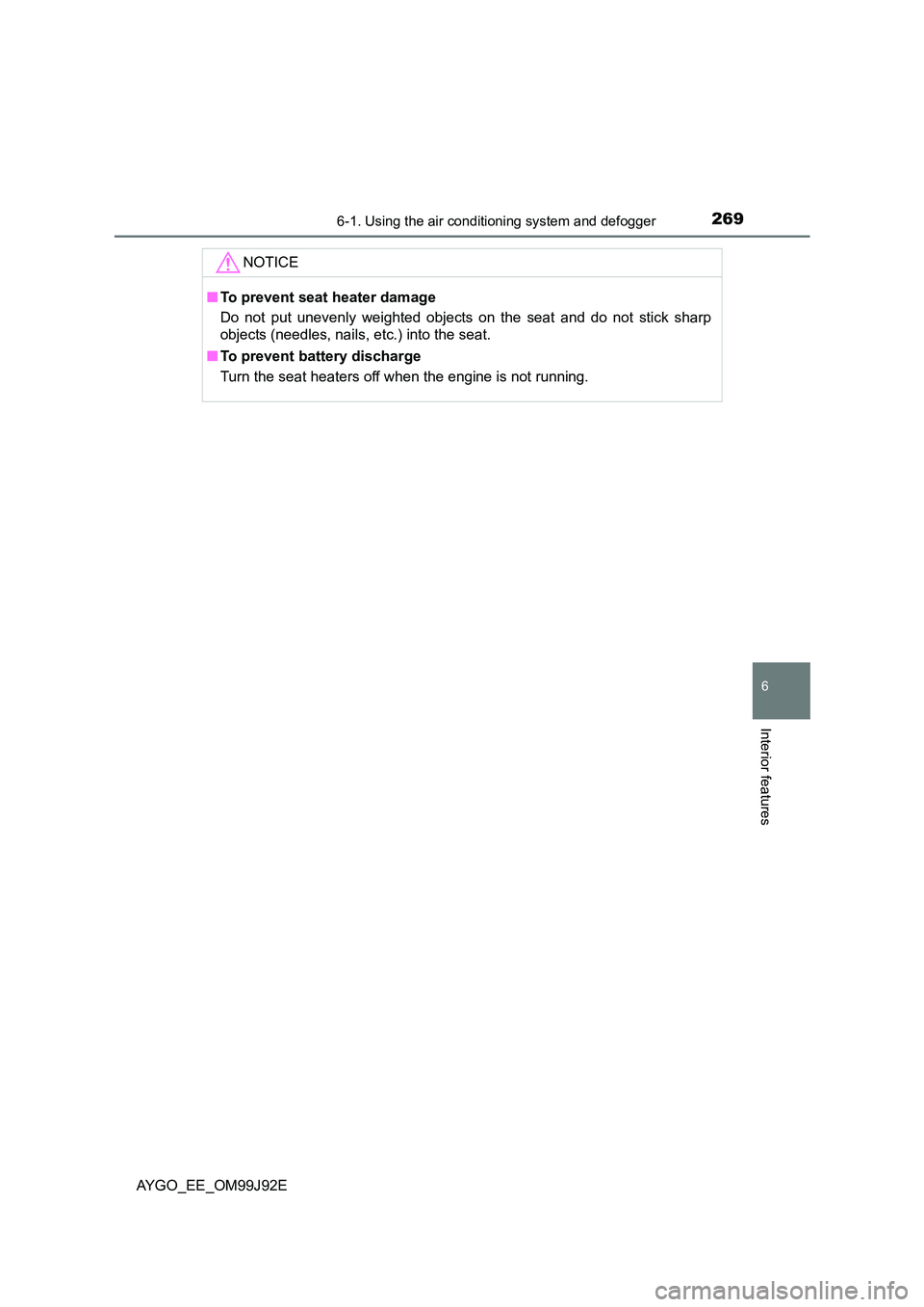 TOYOTA AYGO 2015  Owners Manual (in English) 2696-1. Using the air conditioning system and defogger
6
Interior features
AYGO_EE_OM99J92E 
NOTICE
■ To prevent seat heater damage 
Do not put unevenly weighted objects on the seat and do not stick