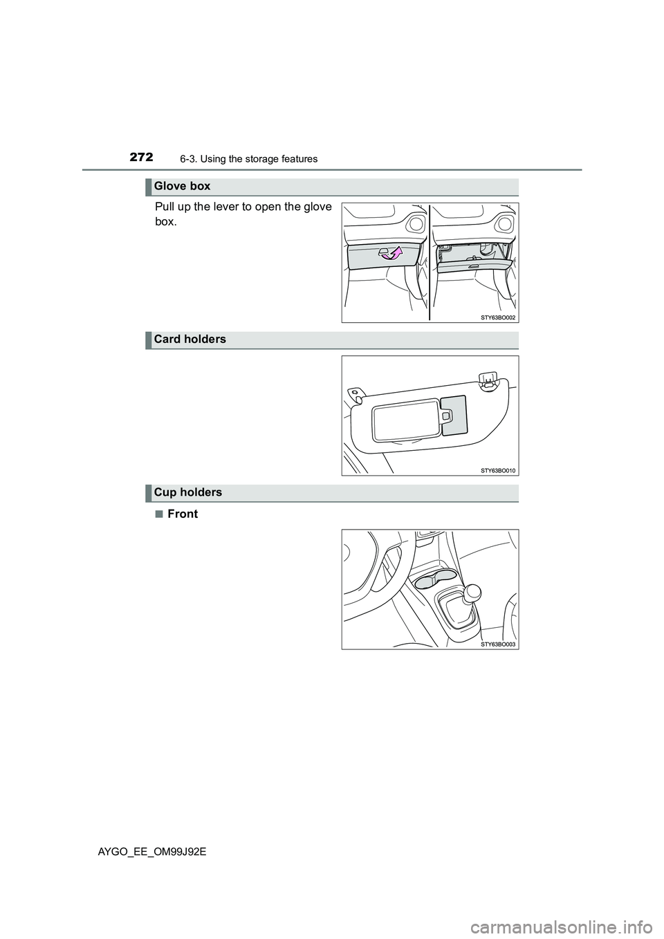 TOYOTA AYGO 2015  Owners Manual (in English) 2726-3. Using the storage features
AYGO_EE_OM99J92E
Pull up the lever to open the glove 
box.
■Front
Glove box
Card holders
Cup holders 