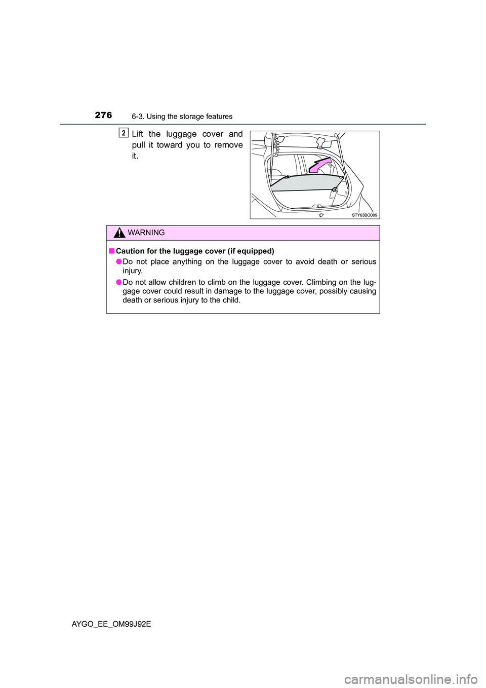 TOYOTA AYGO 2015  Owners Manual (in English) 2766-3. Using the storage features
AYGO_EE_OM99J92E
Lift the luggage cover and 
pull it toward you to remove 
it.
2
WARNING 
■ Caution for the luggage cover (if equipped) 
● Do not place anything 