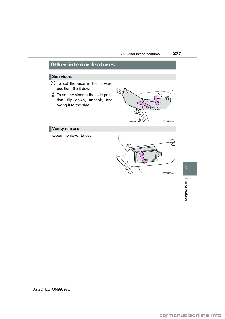 TOYOTA AYGO 2015  Owners Manual (in English) 277
6
6-4. Other interior features
Interior features
AYGO_EE_OM99J92E
Other interior features
To set the visor in the forward 
position, flip it down. 
To set the visor in the side posi- 
tion, flip d
