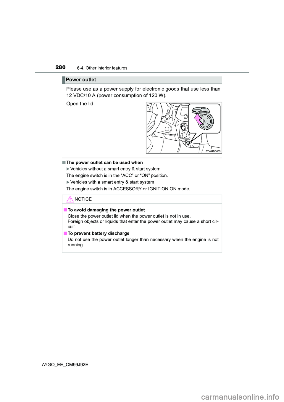 TOYOTA AYGO 2015  Owners Manual (in English) 2806-4. Other interior features
AYGO_EE_OM99J92E
Please use as a power supply for electronic goods that use less than 
12 VDC/10 A (power consumption of 120 W). 
Open the lid.
■ The power outlet can
