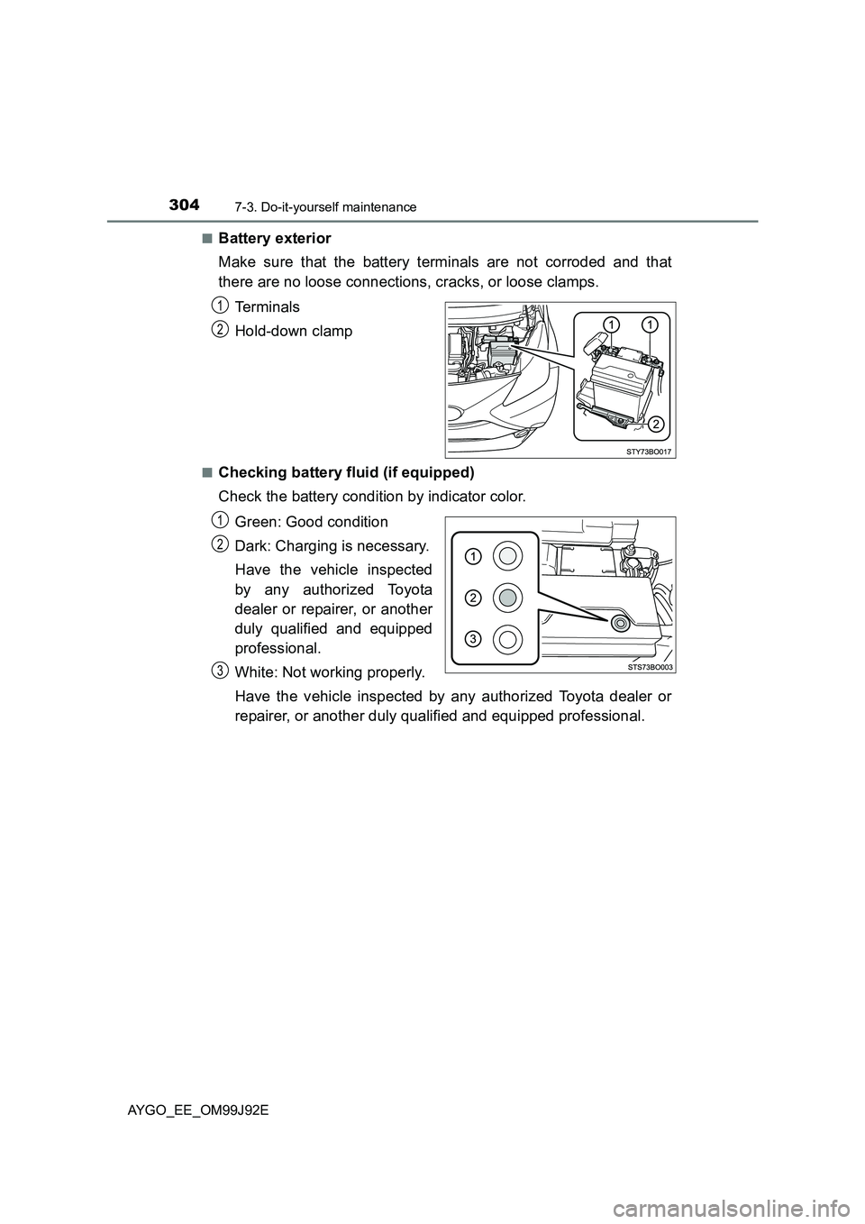 TOYOTA AYGO 2015  Owners Manual (in English) 3047-3. Do-it-yourself maintenance
AYGO_EE_OM99J92E 
■Battery exterior 
Make sure that the battery terminals are not corroded and that 
there are no loose connections, cracks, or loose clamps. 
Te r