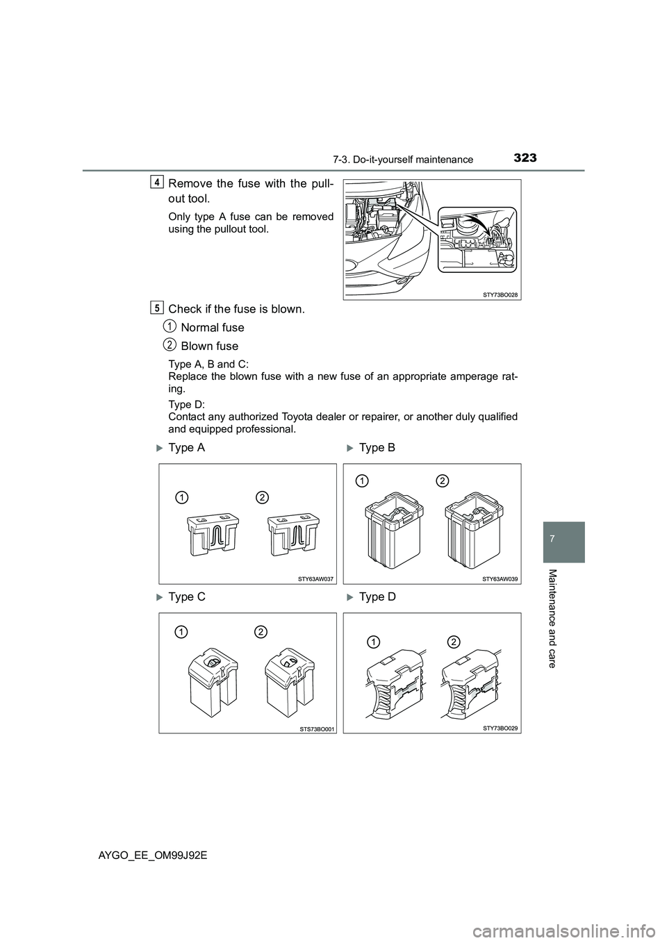TOYOTA AYGO 2015  Owners Manual (in English) 3237-3. Do-it-yourself maintenance
7
Maintenance and care
AYGO_EE_OM99J92E
Remove the fuse with the pull- 
out tool.
Only type A fuse can be removed 
using the pullout tool.
Check if the fuse is blown