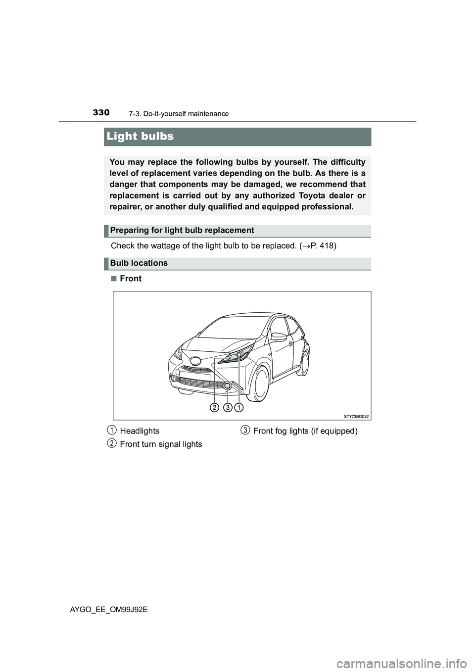 TOYOTA AYGO 2015  Owners Manual (in English) 3307-3. Do-it-yourself maintenance
AYGO_EE_OM99J92E
Light bulbs
Check the wattage of the light bulb to be replaced. (→P. 418)
■Front
You may replace the following bulbs by yourself. The difficulty
