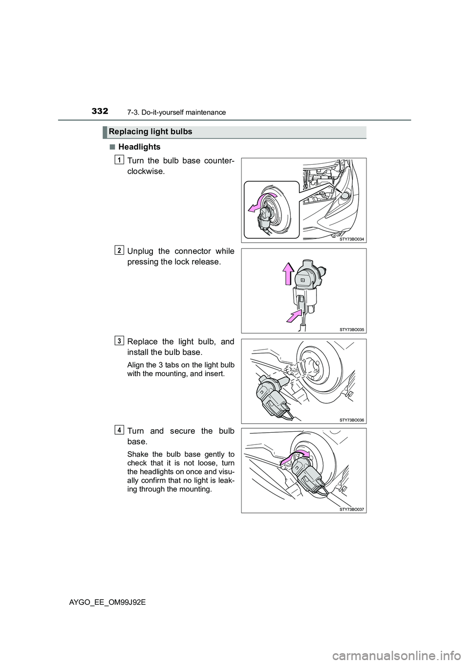 TOYOTA AYGO 2015  Owners Manual (in English) 3327-3. Do-it-yourself maintenance
AYGO_EE_OM99J92E 
■Headlights 
Turn the bulb base counter- 
clockwise. 
Unplug the connector while 
pressing the lock release. 
Replace the light bulb, and 
instal