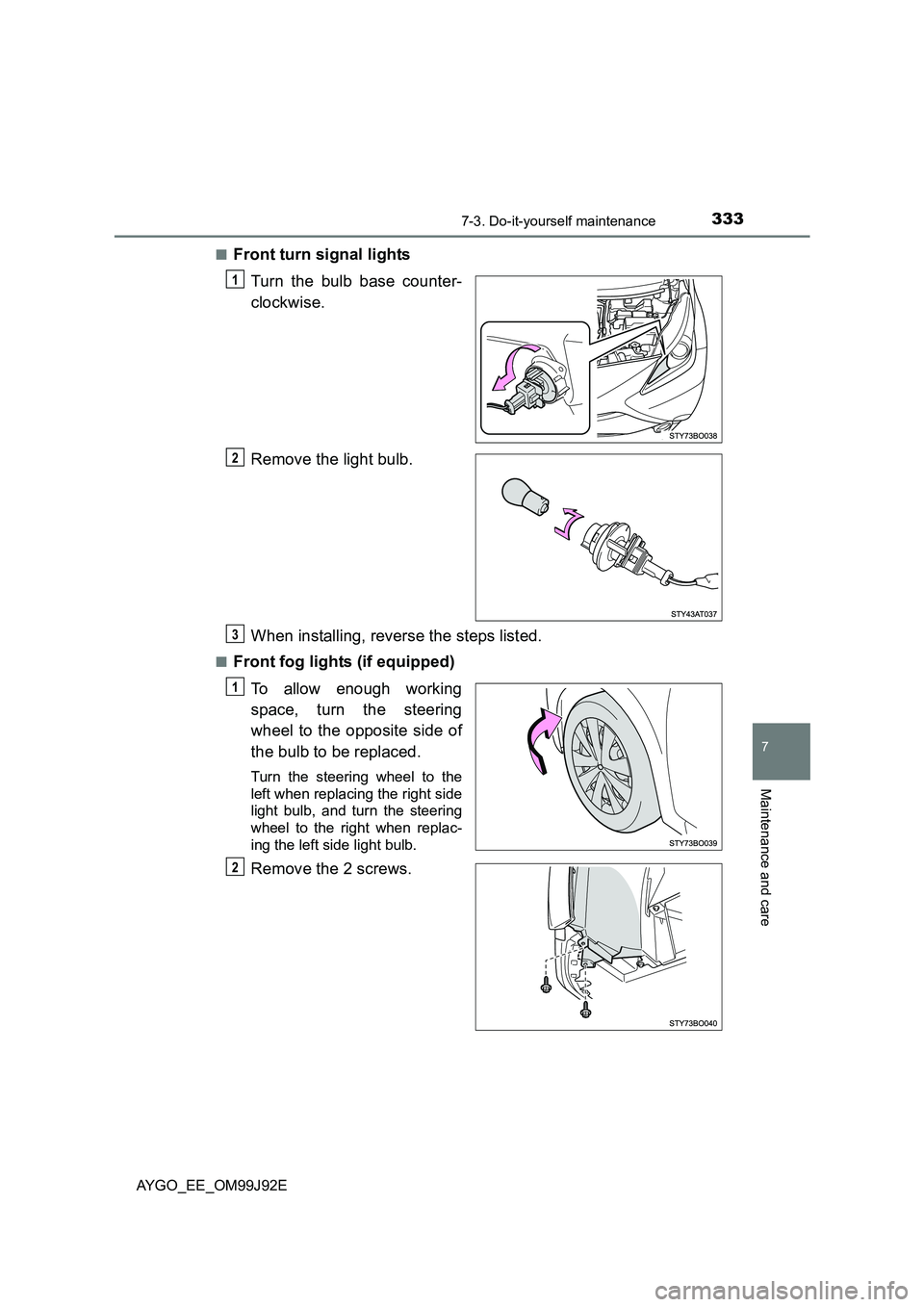 TOYOTA AYGO 2015  Owners Manual (in English) 3337-3. Do-it-yourself maintenance
7
Maintenance and care
AYGO_EE_OM99J92E 
■Front turn signal lights 
Turn the bulb base counter- 
clockwise. 
Remove the light bulb. 
When installing, reverse the s