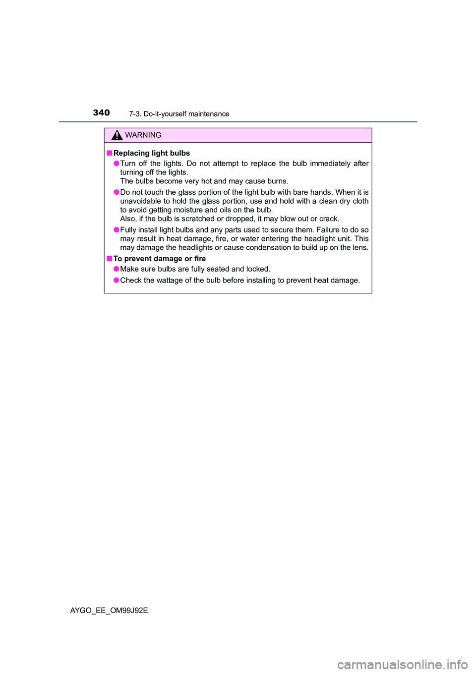 TOYOTA AYGO 2015  Owners Manual (in English) 3407-3. Do-it-yourself maintenance
AYGO_EE_OM99J92E
WARNING 
■ Replacing light bulbs 
● Turn off the lights. Do not attempt to replace the bulb immediately after 
turning off the lights.  
The bul