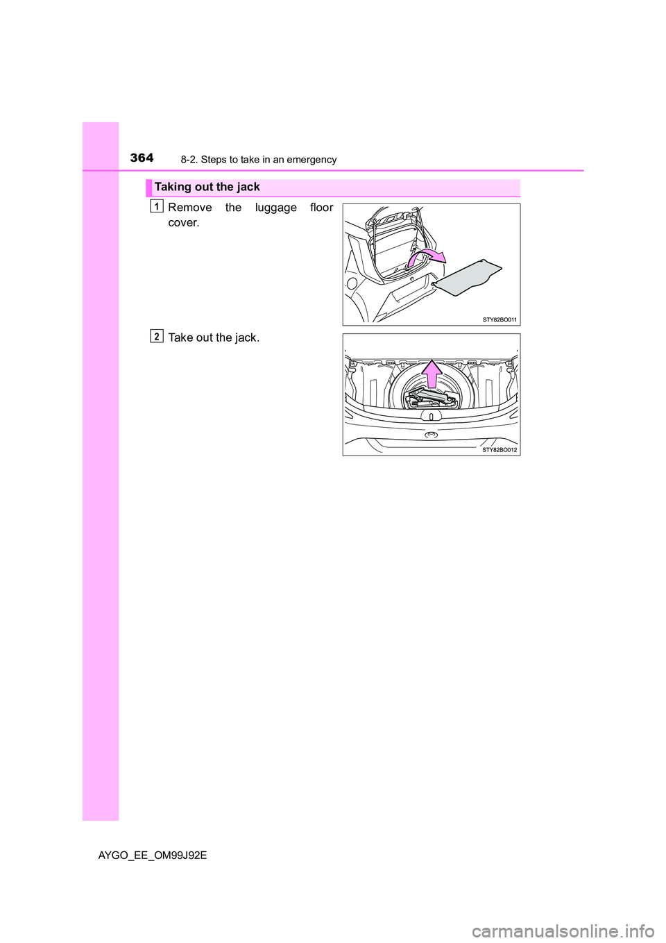 TOYOTA AYGO 2015  Owners Manual (in English) 3648-2. Steps to take in an emergency
AYGO_EE_OM99J92E
Remove the luggage floor 
cover. 
Take out the jack.
Taking out the jack
1
2 