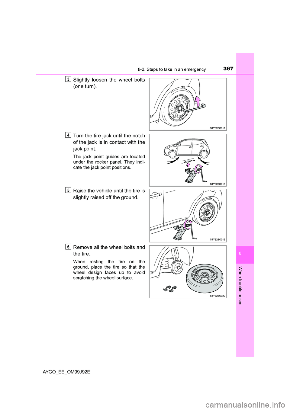 TOYOTA AYGO 2015  Owners Manual (in English) 3678-2. Steps to take in an emergency
8
When trouble arises
AYGO_EE_OM99J92E
Slightly loosen the wheel bolts 
(one turn). 
Turn the tire jack until the notch 
of the jack is in contact with the 
jack 