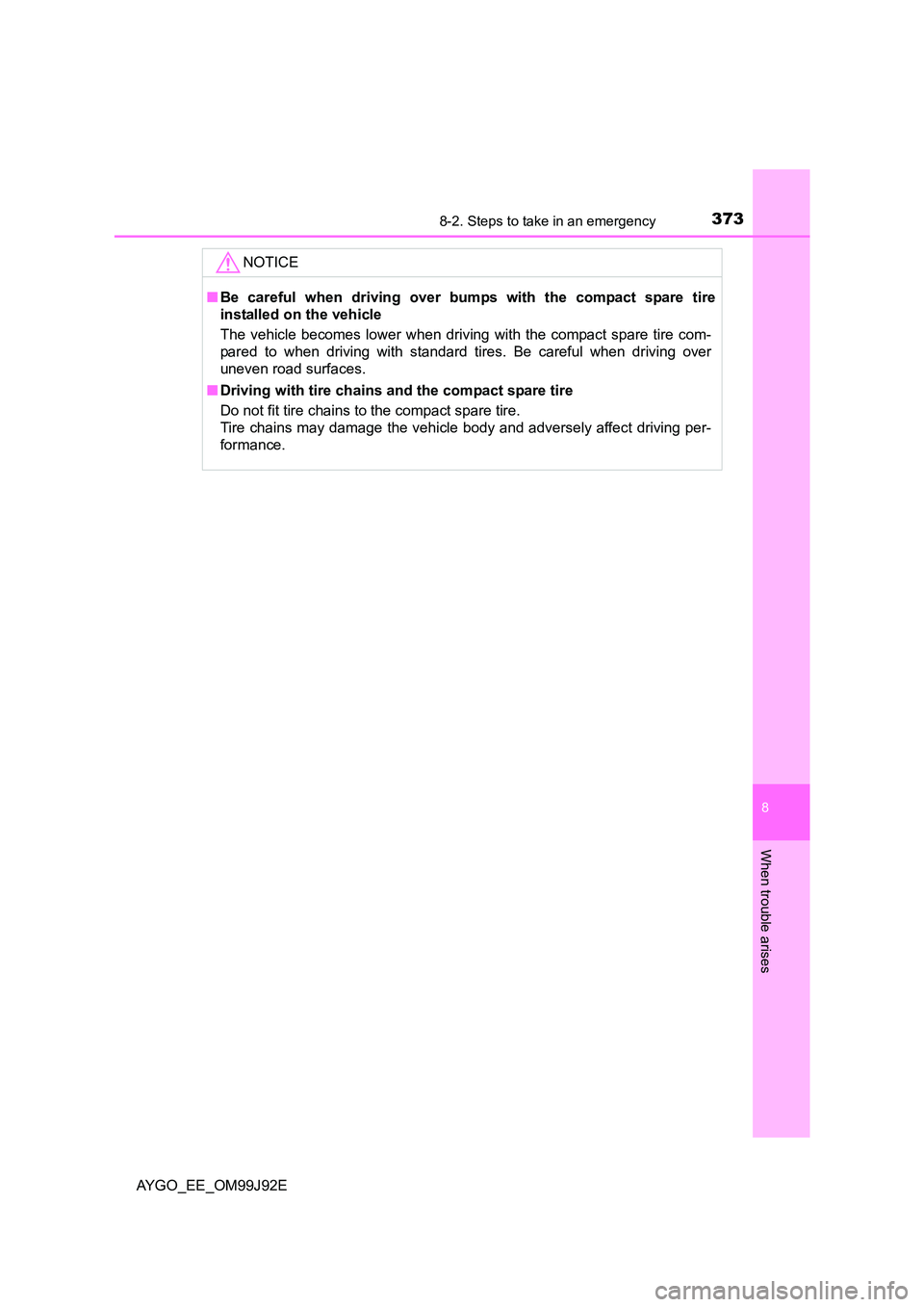 TOYOTA AYGO 2015  Owners Manual (in English) 3738-2. Steps to take in an emergency
8
When trouble arises
AYGO_EE_OM99J92E 
NOTICE
■ Be careful when driving over bumps with the compact spare tire 
installed on the vehicle 
The vehicle becomes l