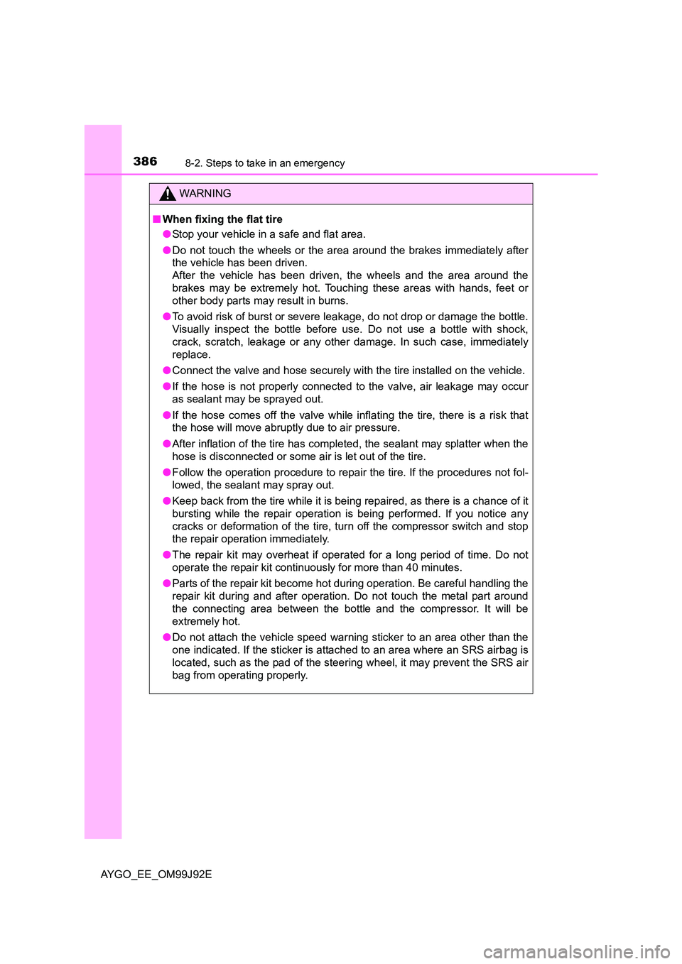 TOYOTA AYGO 2015  Owners Manual (in English) 3868-2. Steps to take in an emergency
AYGO_EE_OM99J92E
WARNING 
■ When fixing the flat tire 
● Stop your vehicle in a safe and flat area. 
● Do not touch the wheels or the area around the brakes