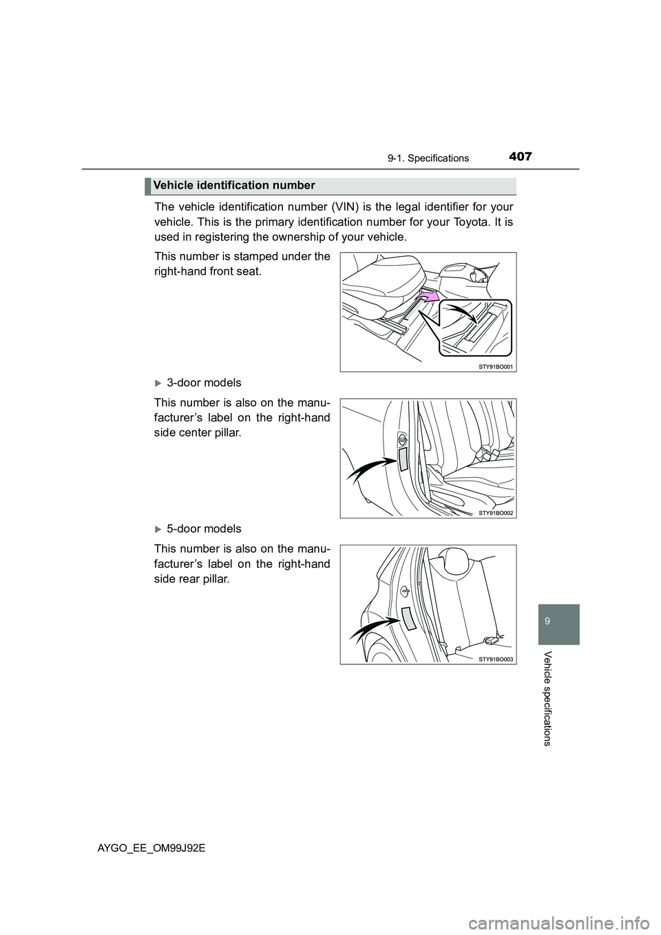 TOYOTA AYGO 2015  Owners Manual (in English) 4079-1. Specifications
9
Vehicle specifications
AYGO_EE_OM99J92E
The vehicle identification number (VIN) is the legal identifier for your 
vehicle. This is the primary identification number for your T