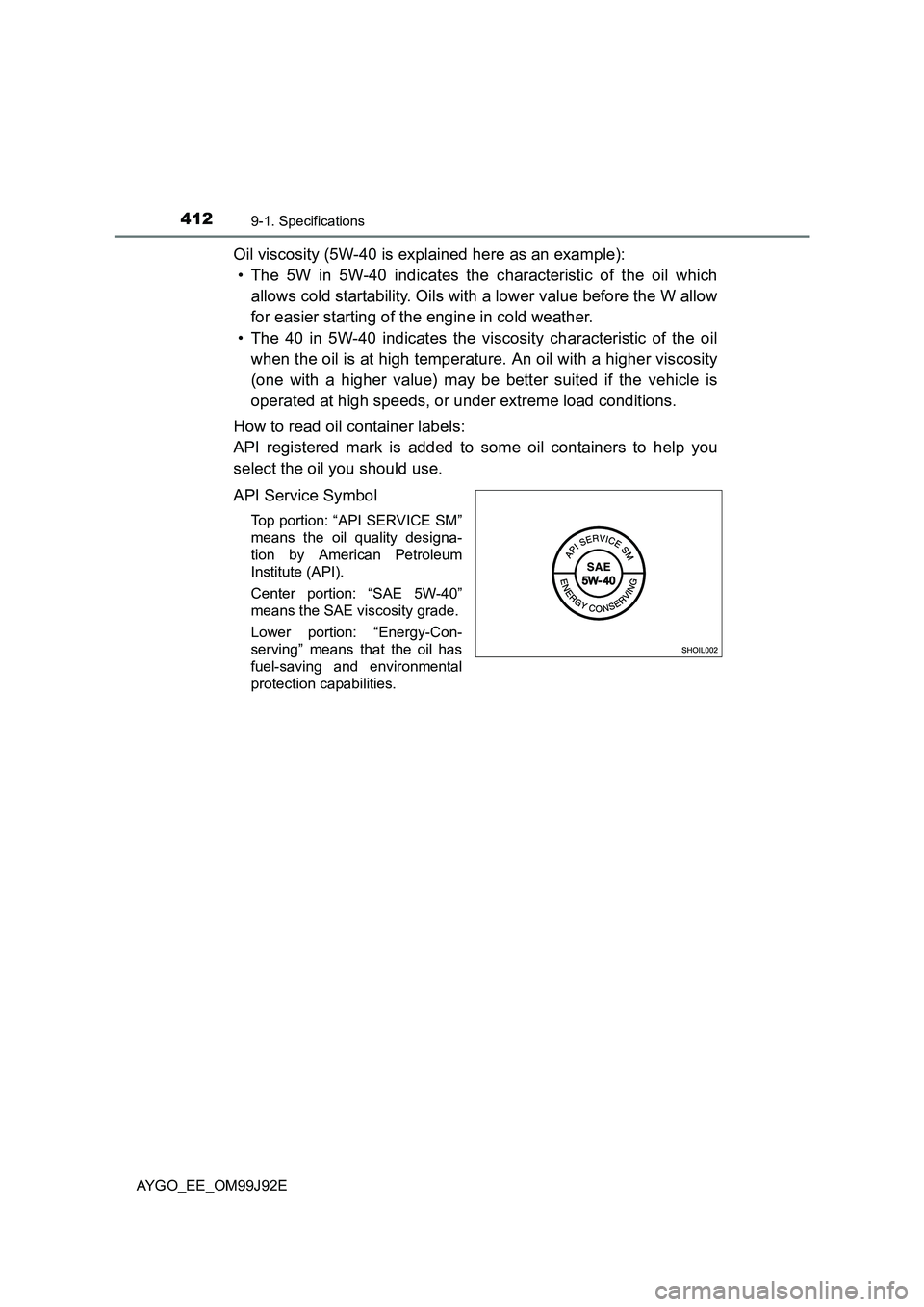 TOYOTA AYGO 2015  Owners Manual (in English) 4129-1. Specifications
AYGO_EE_OM99J92E
Oil viscosity (5W-40 is explained here as an example):
• The 5W in 5W-40 indicates the characteristic of the oil which
allows cold startability. Oils with a l