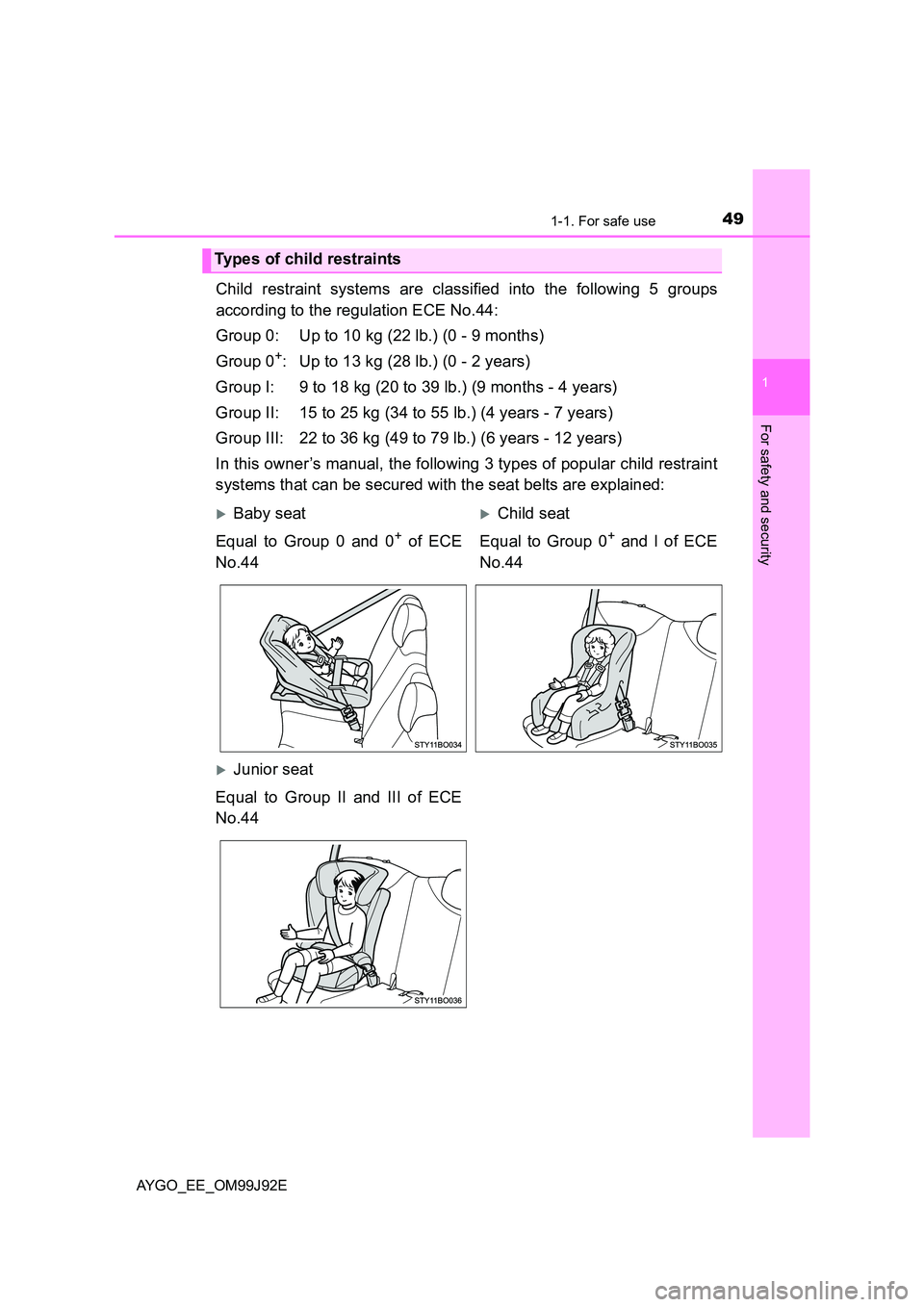 TOYOTA AYGO 2015  Owners Manual (in English) 491-1. For safe use
1
For safety and security
AYGO_EE_OM99J92E
Child restraint systems are classified into the following 5 groups 
according to the regulation ECE No.44: 
Group 0: Up to 10 kg (22 lb.)