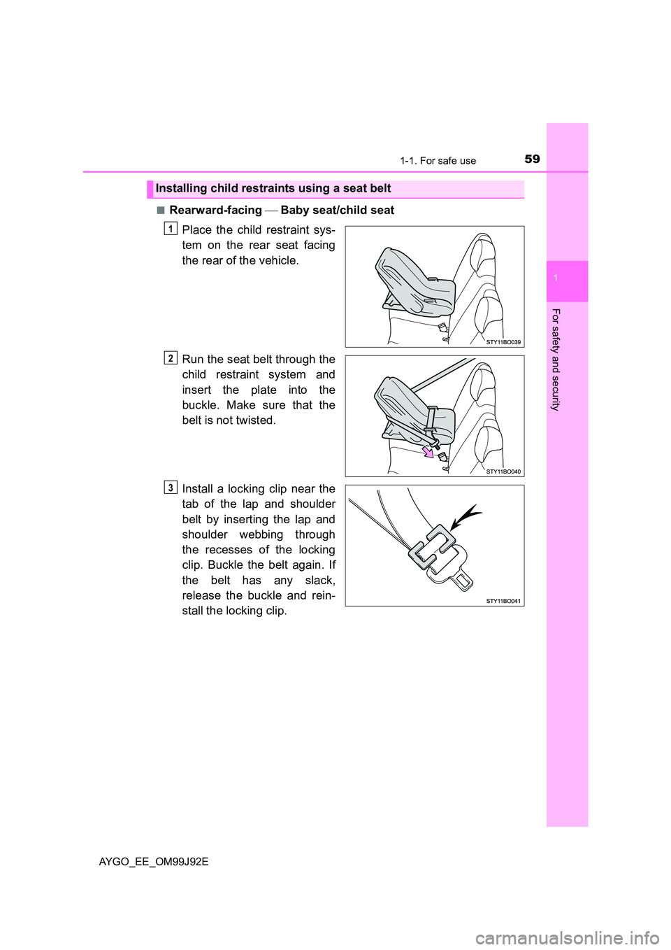 TOYOTA AYGO 2015  Owners Manual (in English) 591-1. For safe use
1
For safety and security
AYGO_EE_OM99J92E 
■Rearward-facing   Baby seat/child seat 
Place the child restraint sys- 
tem on the rear seat facing 
the rear of the vehicle. 
Run