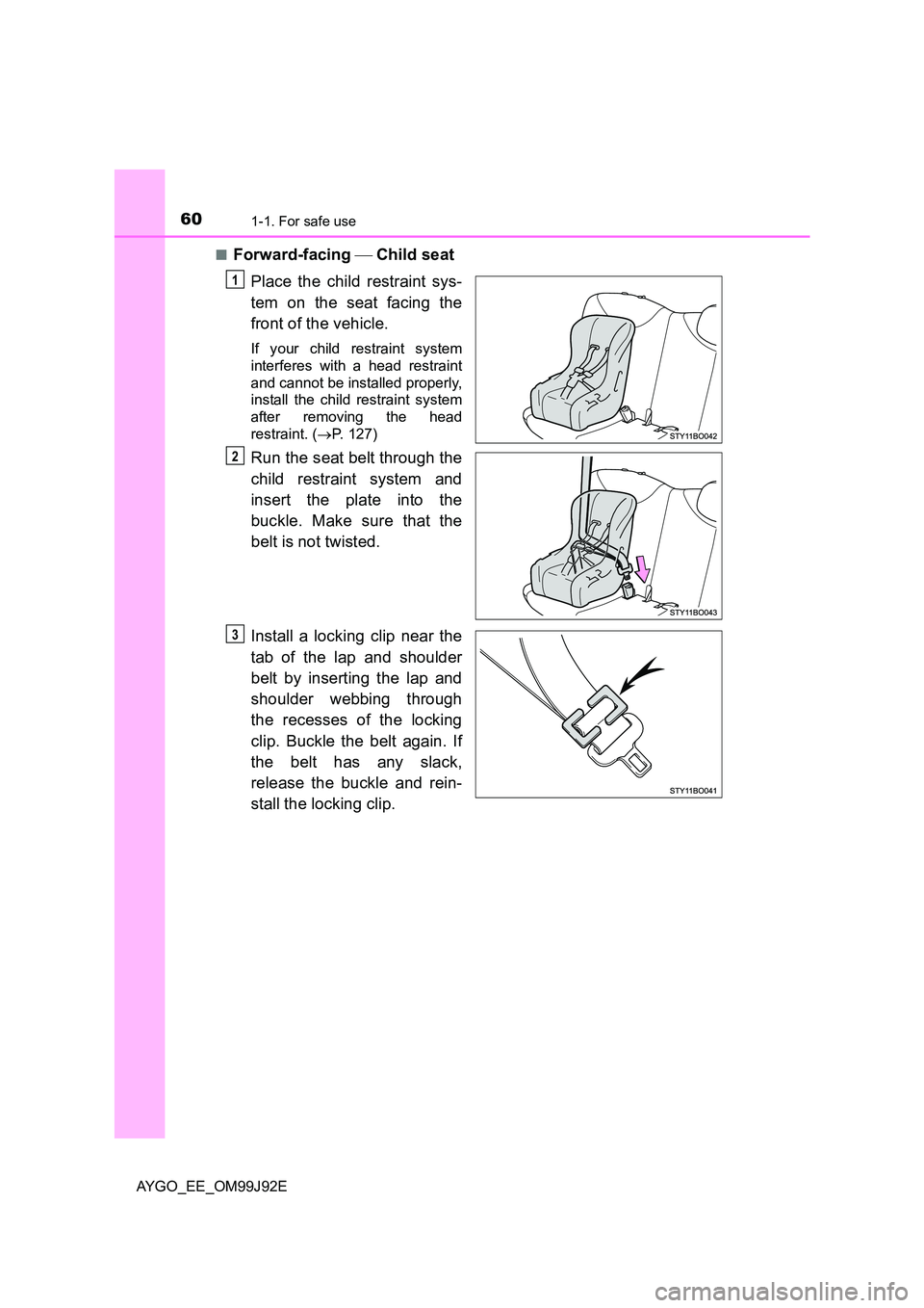 TOYOTA AYGO 2015  Owners Manual (in English) 601-1. For safe use
AYGO_EE_OM99J92E 
■Forward-facing   Child seat 
Place the child restraint sys- 
tem on the seat facing the 
front of the vehicle.
If your child restraint system 
interferes wi