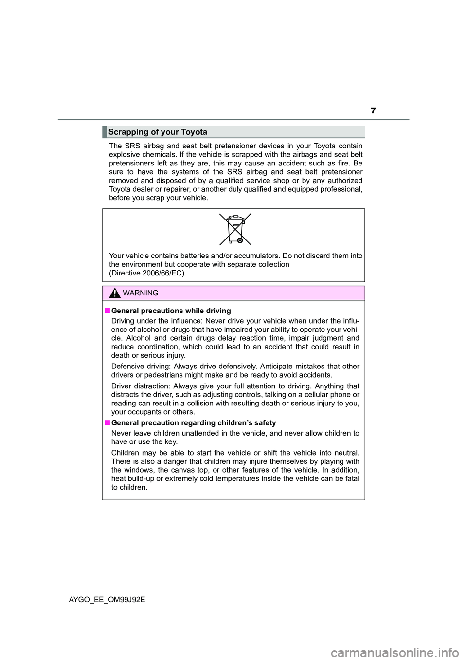 TOYOTA AYGO 2015 Owners Manual (in English) 7
AYGO_EE_OM99J92E
The SRS airbag and seat belt pretensioner devices in your Toyota contain
explosive chemicals. If the vehicle is scrapped with the airbags and seat belt
pretensioners left as they TOYOTA AYGO 2015 Owners Manual (in English) 7
AYGO_EE_OM99J92E
The SRS airbag and seat belt pretensioner devices in your Toyota contain
explosive chemicals. If the vehicle is scrapped with the airbags and seat belt
pretensioners left as they