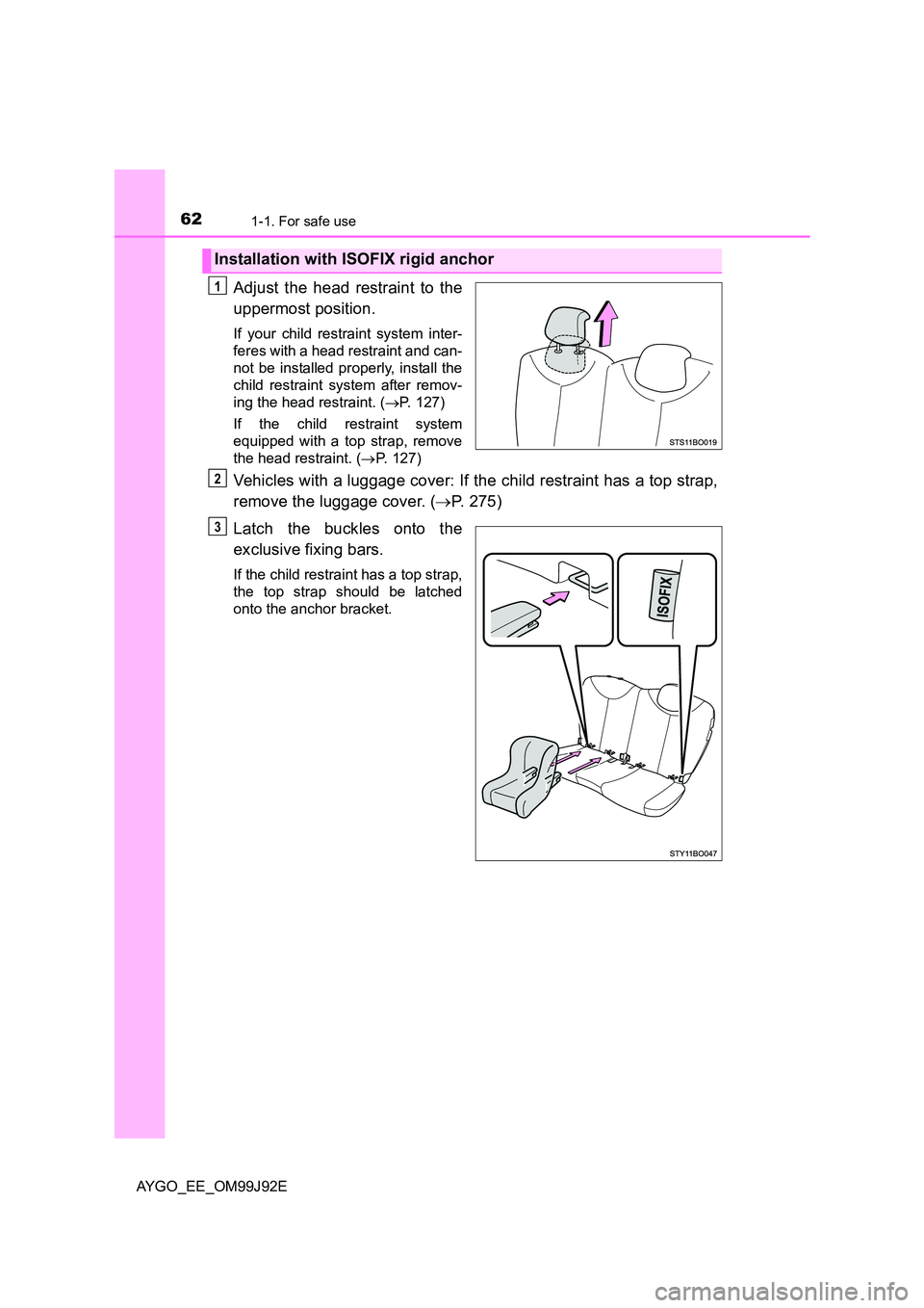 TOYOTA AYGO 2015  Owners Manual (in English) 621-1. For safe use
AYGO_EE_OM99J92E
Adjust the head restraint to the 
uppermost position.
If your child restraint system inter- 
feres with a head restraint and can- 
not be installed properly, insta