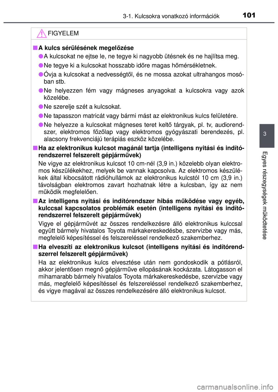 TOYOTA AYGO 2015  Kezelési útmutató (in Hungarian) 1013-1. Kulcsokra vonatkozó információk
3
Egyes részegységek működtetése
FIGYELEM
 A kulcs sérülésének megel őzése
 A kulcsokat ne ejtse le, ne tegye ki nagyobb ütésnek és ne ha