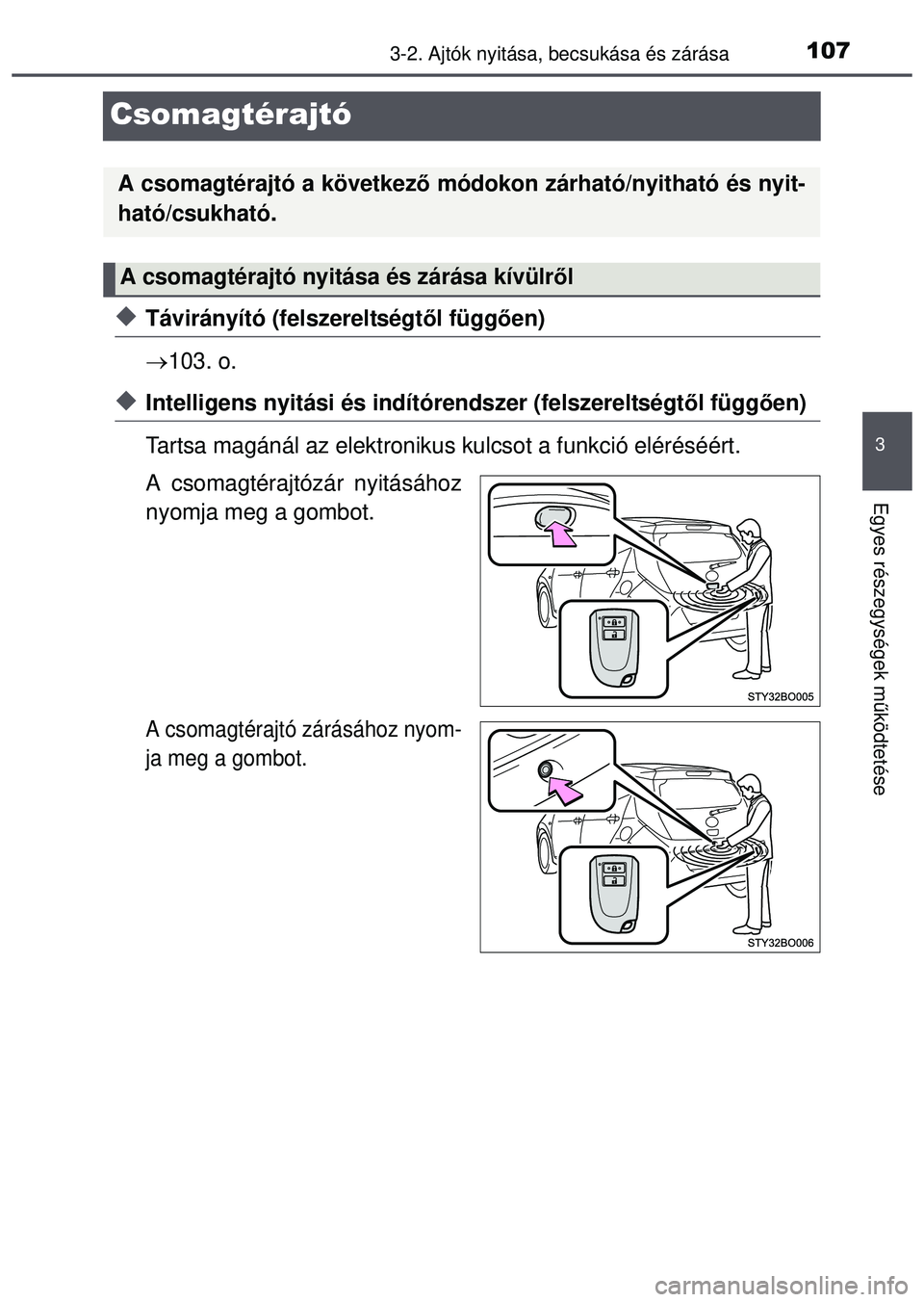 TOYOTA AYGO 2015  Kezelési útmutató (in Hungarian) 107
3
3-2. Ajtók nyitása, becsukása és zárása
Egyes részegységek m űködtetése
Csomagtérajtó
Távirányító (felszereltségt ől függően)
 103. o.
Intelligens nyitási és ind