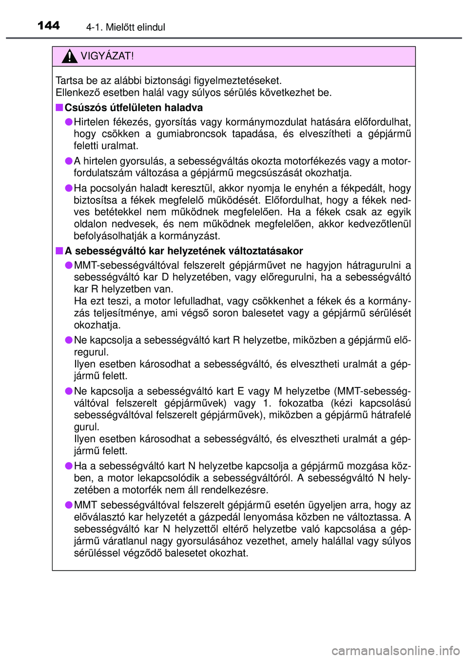 TOYOTA AYGO 2015  Kezelési útmutató (in Hungarian) 1444-1. Mielőtt elindul
VIGYÁZAT!
Tartsa be az alábbi biztonsági figyelmeztetéseket. 
Ellenkez ő esetben halál vagy súlyos sérülés következhet be.
 Csúszós útfelületen haladva
Hi